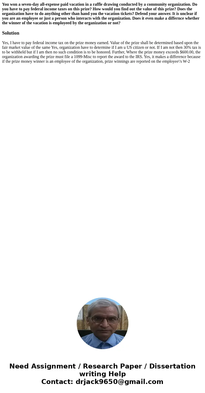 You won a seven-day all-expense paid vacation in a raffle drawing conducted by a community organization. Do you have to pay federal income taxes on this prize?  You won a seven-day all-expense paid vacation in a raffle drawing conducted by a community organization. Do you have to pay federal income taxes on this prize?