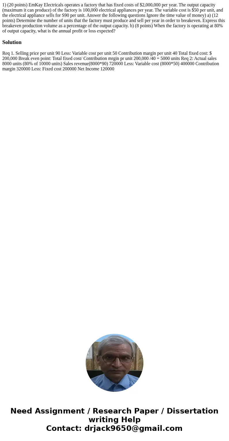 1) (20 points) EmKay Electricals operates a factory that has fixed costs of $2,000,000 per year. The output capacity (maximum it can produce) of the factory is  1) (20 points) EmKay Electricals operates a factory that has fixed costs of $2,000,000 per year. The output capacity (maximum it can produce) of the factory is
