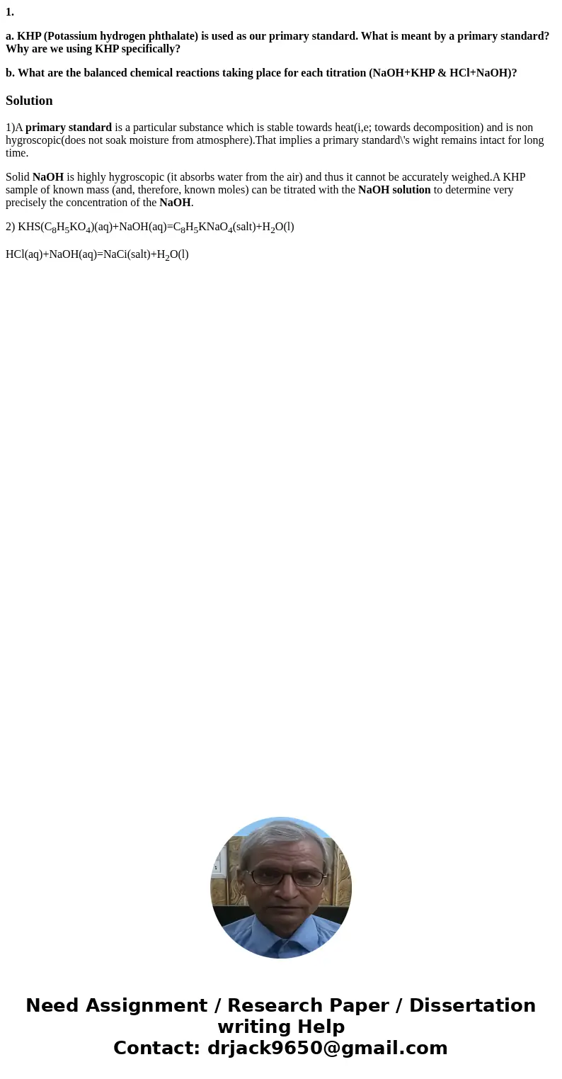 1. a. KHP (Potassium hydrogen phthalate) is used as our primary standard. What is meant by a primary standard? Why are we using KHP specifically? b. What are th 1. a. KHP (Potassium hydrogen phthalate) is used as our primary standard. What is meant by a primary standard? Why are we using KHP specifically? b. What are th