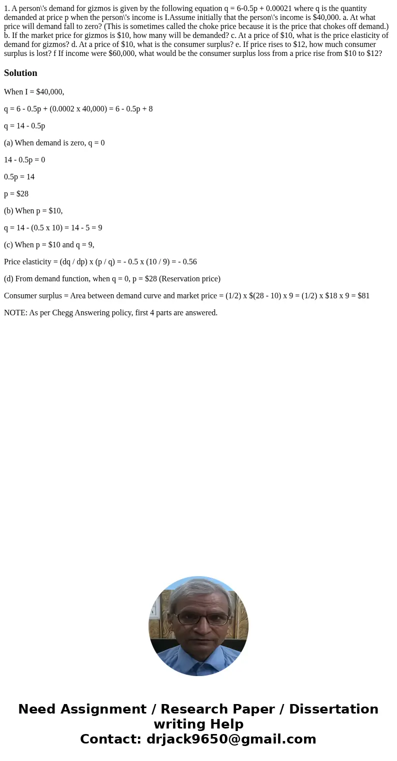1. A person\'s demand for gizmos is given by the following equation q = 6-0.5p + 0.00021 where q is the quantity demanded at price p when the person\'s income   1. A person\'s demand for gizmos is given by the following equation q = 6-0.5p + 0.00021 where q is the quantity demanded at price p when the person\'s income