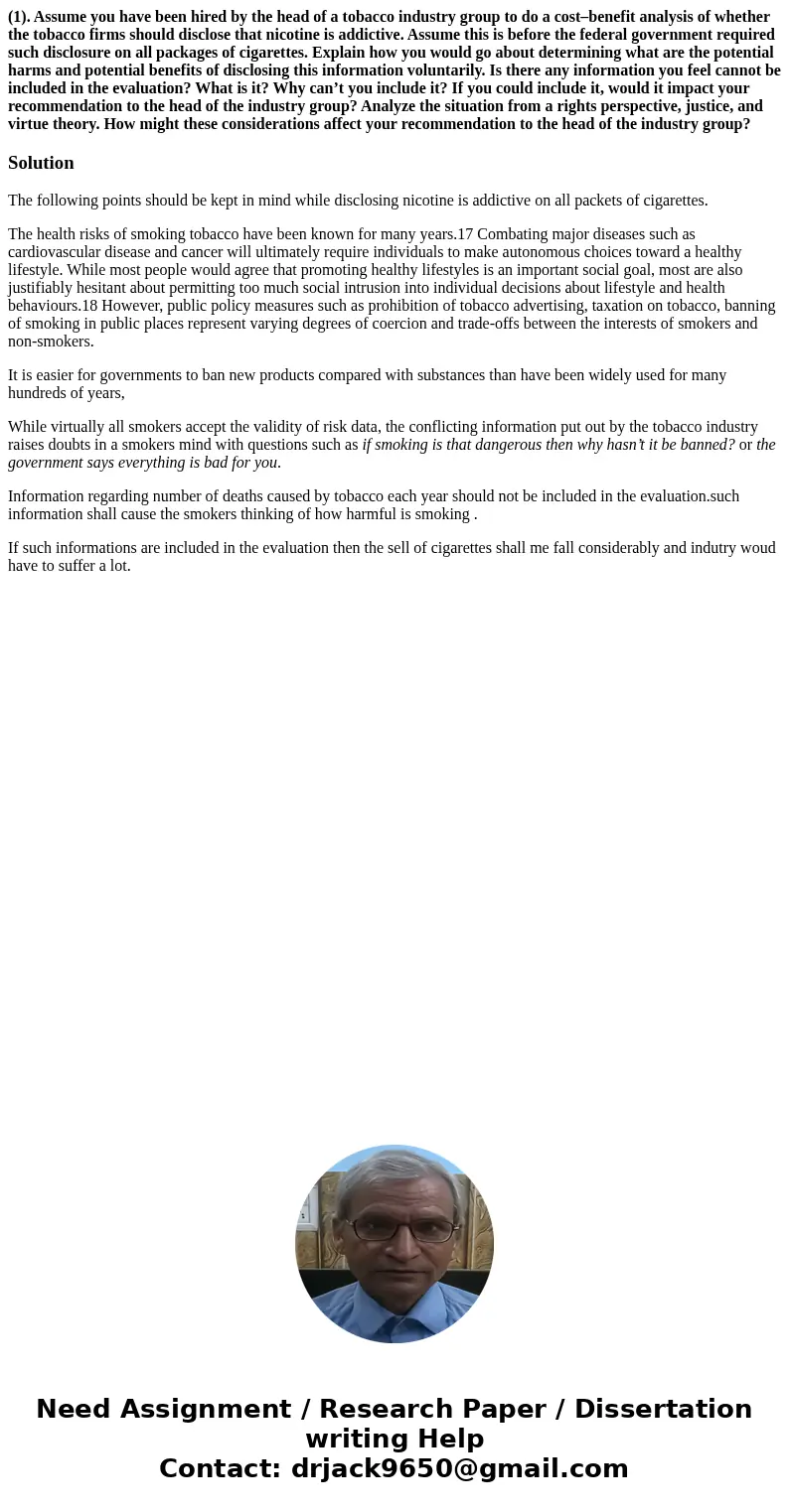(1). Assume you have been hired by the head of a tobacco industry group to do a cost–benefit analysis of whether the tobacco firms should disclose that nicotine (1). Assume you have been hired by the head of a tobacco industry group to do a cost–benefit analysis of whether the tobacco firms should disclose that nicotine