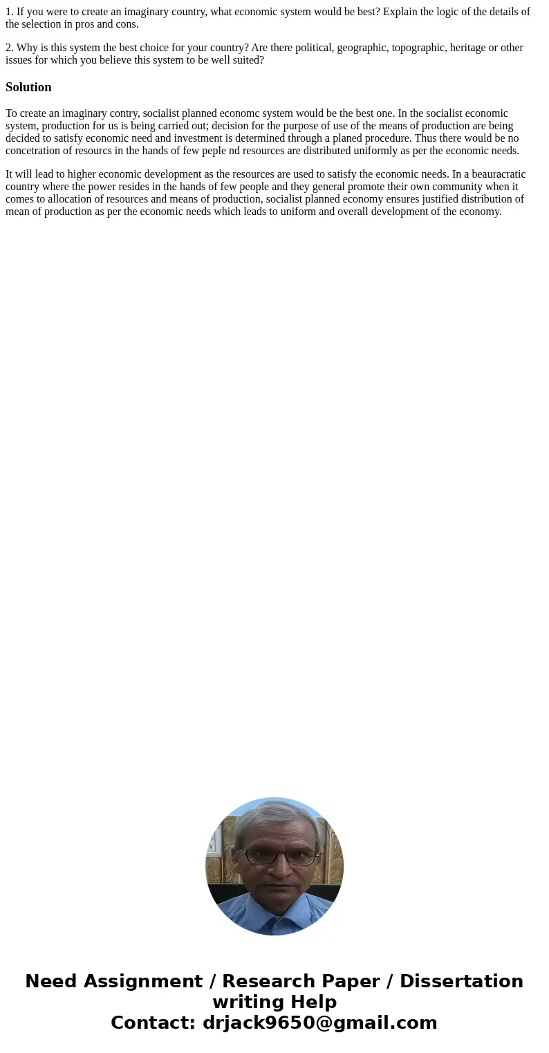 1. If you were to create an imaginary country, what economic system would be best? Explain the logic of the details of the selection in pros and cons. 2. Why is 1. If you were to create an imaginary country, what economic system would be best? Explain the logic of the details of the selection in pros and cons. 2. Why is
