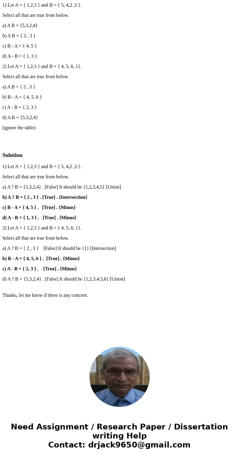 1) Let A = { 1,2,3 } and B = { 5, 4,2 ,3 }. Select all that are true from below. a) A B = {5,3,2,4} b) A B = { 2 , 3 } c) B - A = { 4, 5 } d) A - B = { 1, 3 } 2 1) Let A = { 1,2,3 } and B = { 5, 4,2 ,3 }. Select all that are true from below. a) A B = {5,3,2,4} b) A B = { 2 , 3 } c) B - A = { 4, 5 } d) A - B = { 1, 3 } 2