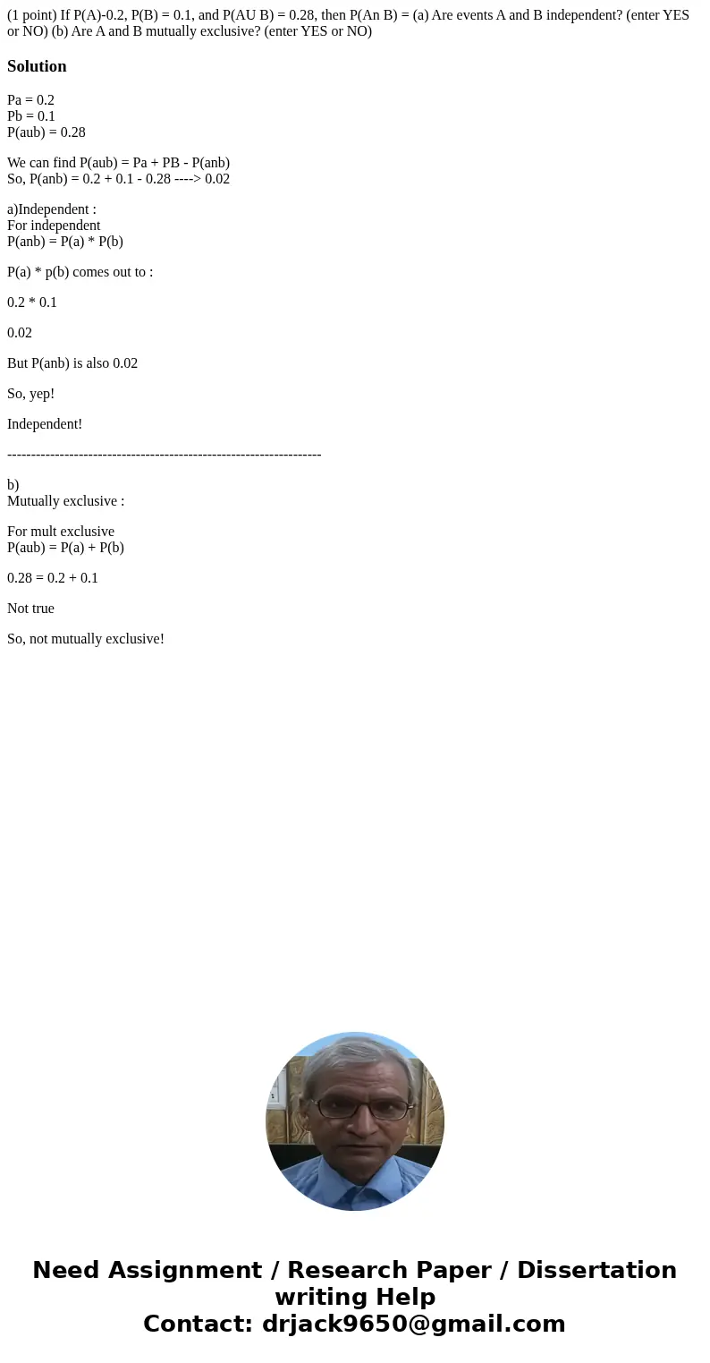 (1 point) If P(A)-0.2, P(B) = 0.1, and P(AU B) = 0.28, then P(An B) = (a) Are events A and B independent? (enter YES or NO) (b) Are A and B mutually exclusive?  (1 point) If P(A)-0.2, P(B) = 0.1, and P(AU B) = 0.28, then P(An B) = (a) Are events A and B independent? (enter YES or NO) (b) Are A and B mutually exclusive?