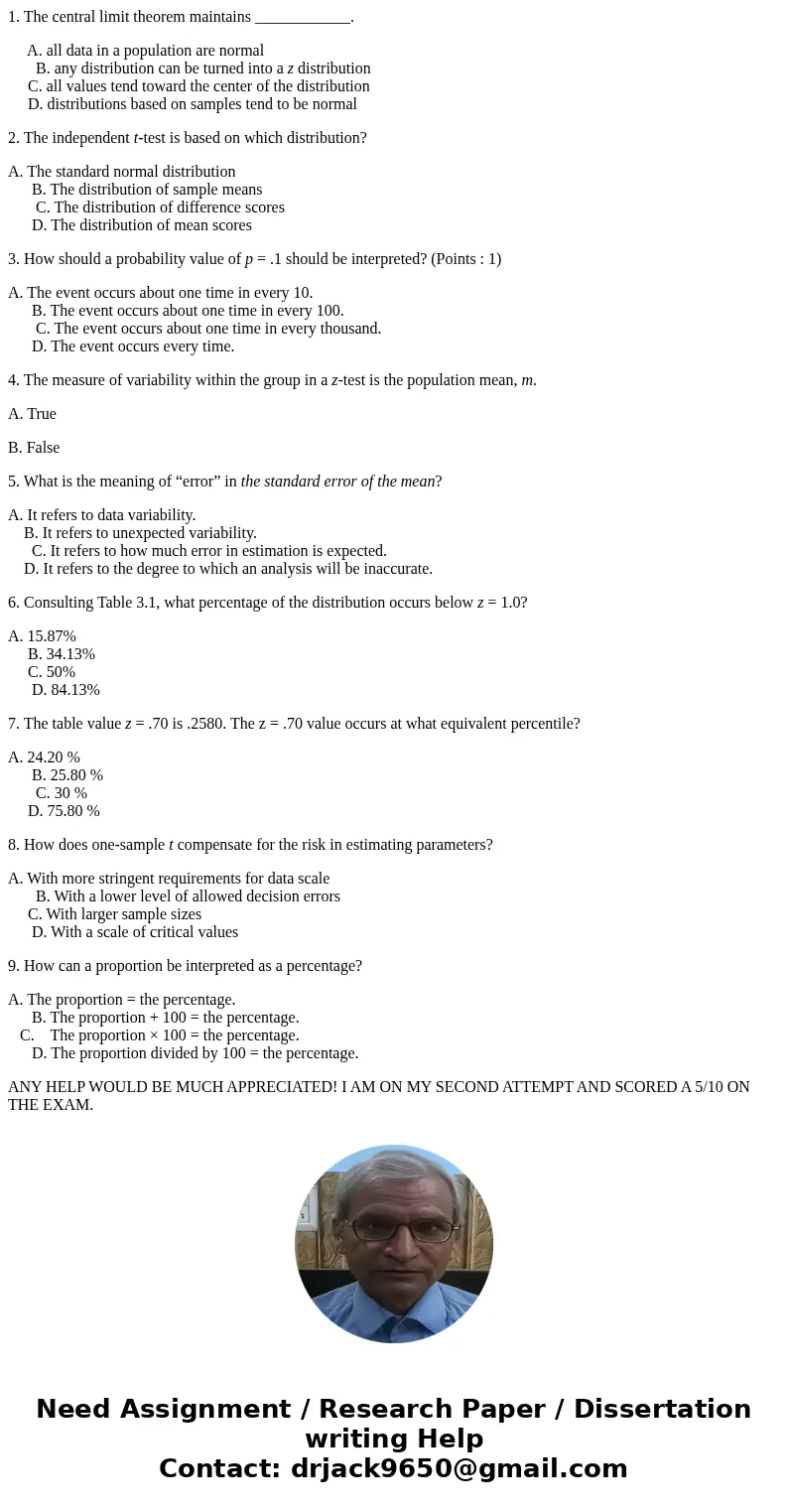 1. The central limit theorem maintains ____________. A. all data in a population are normal B. any distribution can be turned into a z distribution C. all value 1. The central limit theorem maintains ____________. A. all data in a population are normal B. any distribution can be turned into a z distribution C. all value