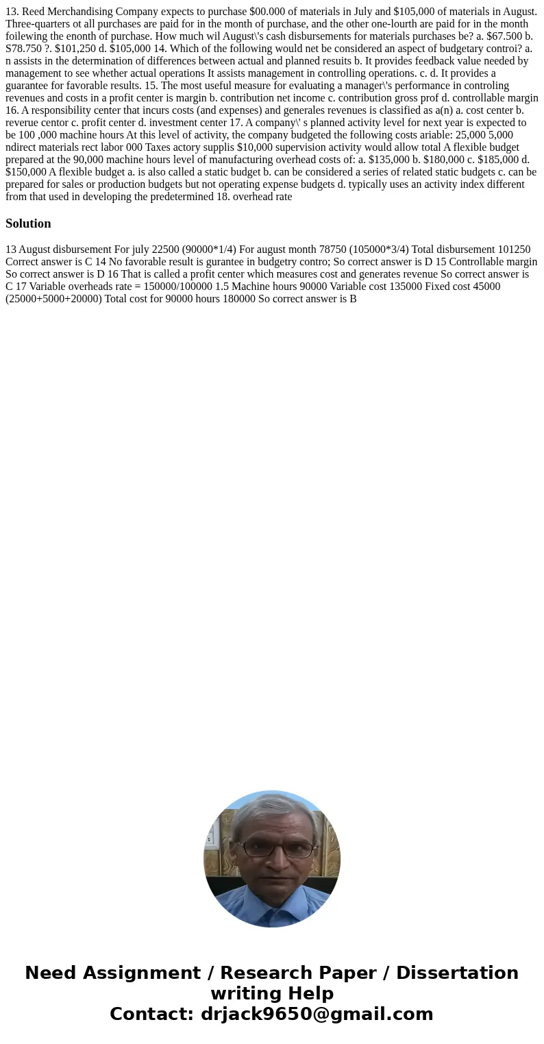 13. Reed Merchandising Company expects to purchase $00.000 of materials in July and $105,000 of materials in August. Three-quarters ot all purchases are paid f  13. Reed Merchandising Company expects to purchase $00.000 of materials in July and $105,000 of materials in August. Three-quarters ot all purchases are paid f