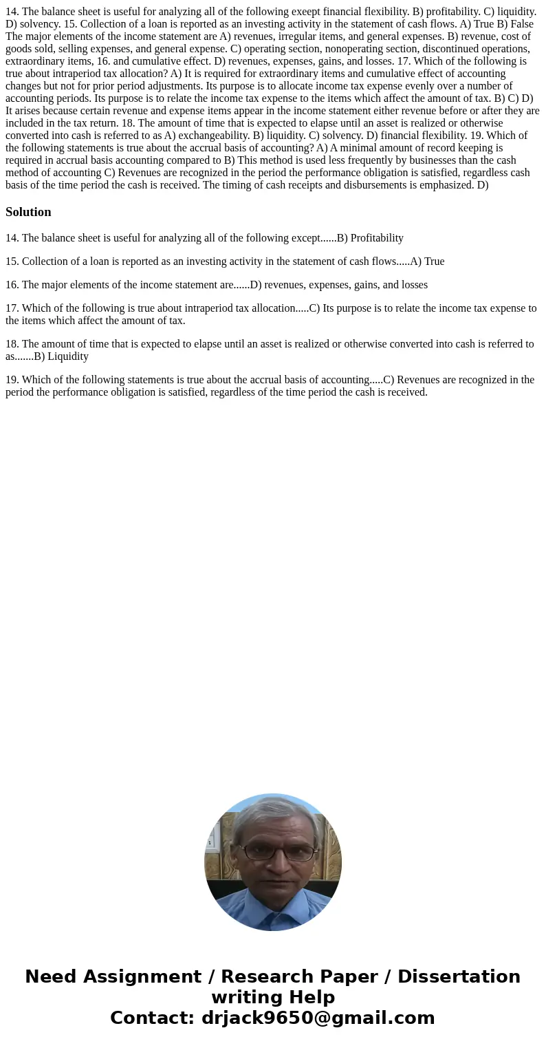  14. The balance sheet is useful for analyzing all of the following exeept financial flexibility. B) profitability. C) liquidity. D) solvency. 15. Collection of