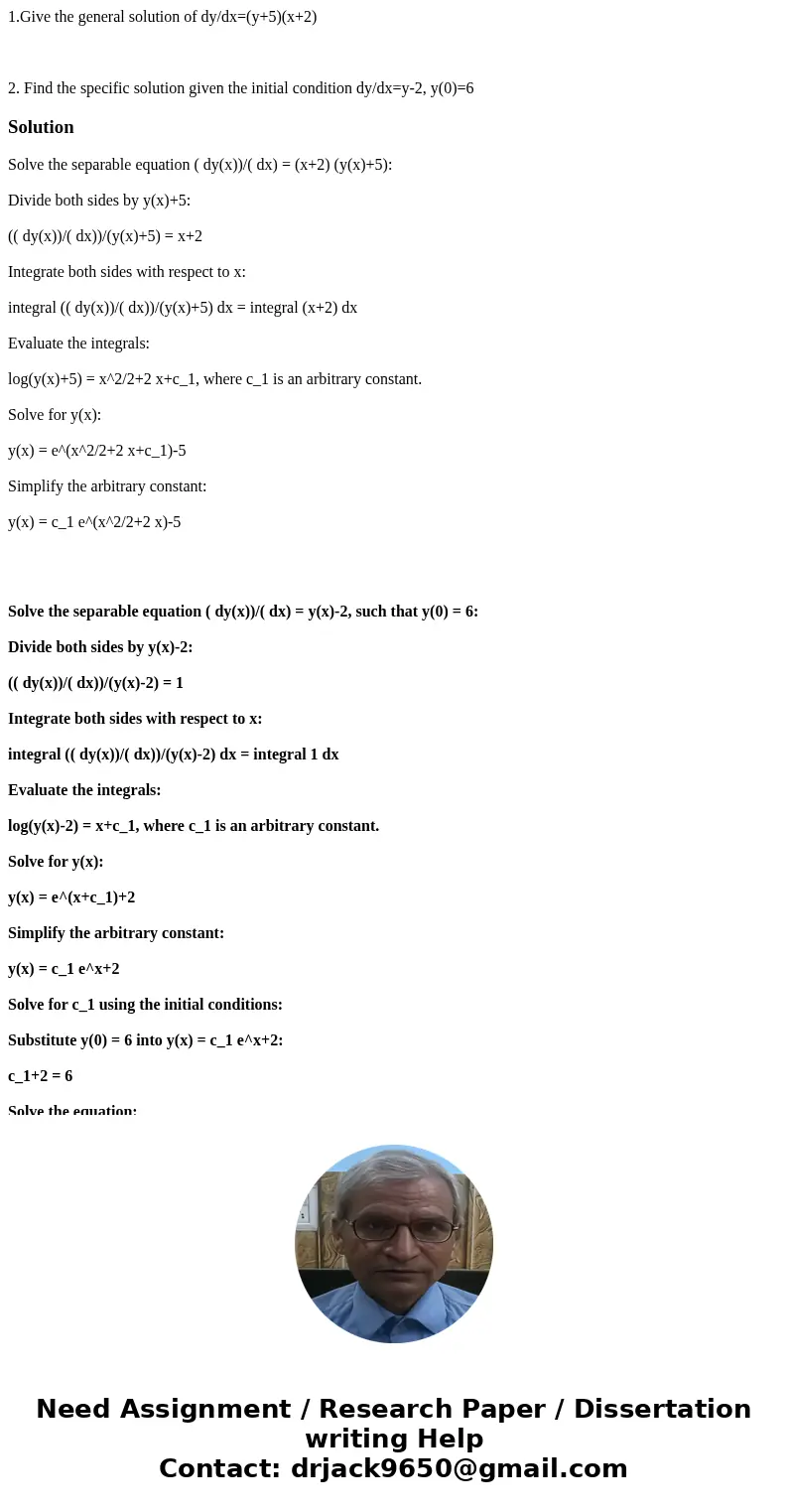 1.Give the general solution of dy/dx=(y+5)(x+2) 2. Find the specific solution given the initial condition dy/dx=y-2, y(0)=6SolutionSolve the separable equation  1.Give the general solution of dy/dx=(y+5)(x+2) 2. Find the specific solution given the initial condition dy/dx=y-2, y(0)=6SolutionSolve the separable equation