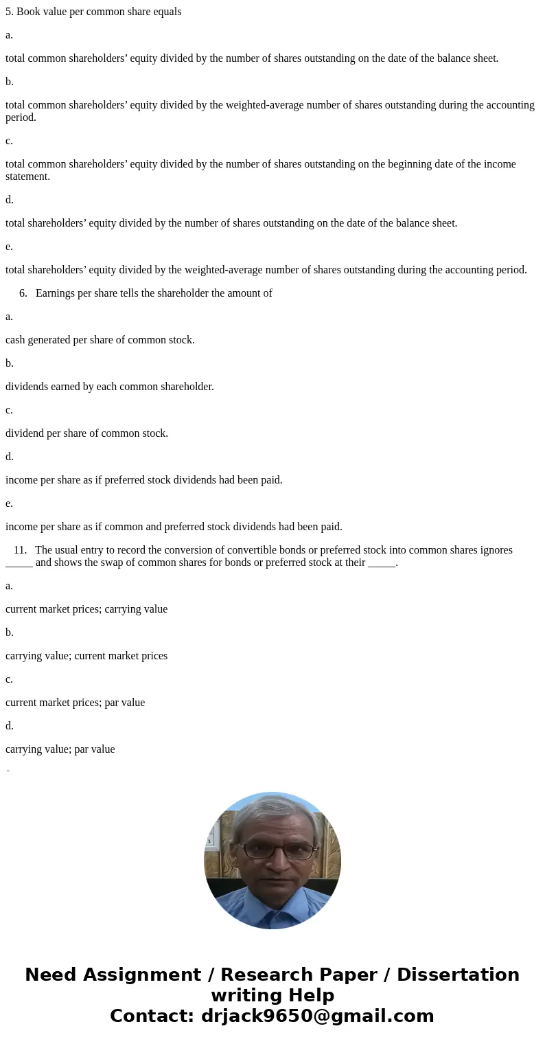 5. Book value per common share equals a. total common shareholders’ equity divided by the number of shares outstanding on the date of the balance sheet. b. tota 5. Book value per common share equals a. total common shareholders’ equity divided by the number of shares outstanding on the date of the balance sheet. b. tota