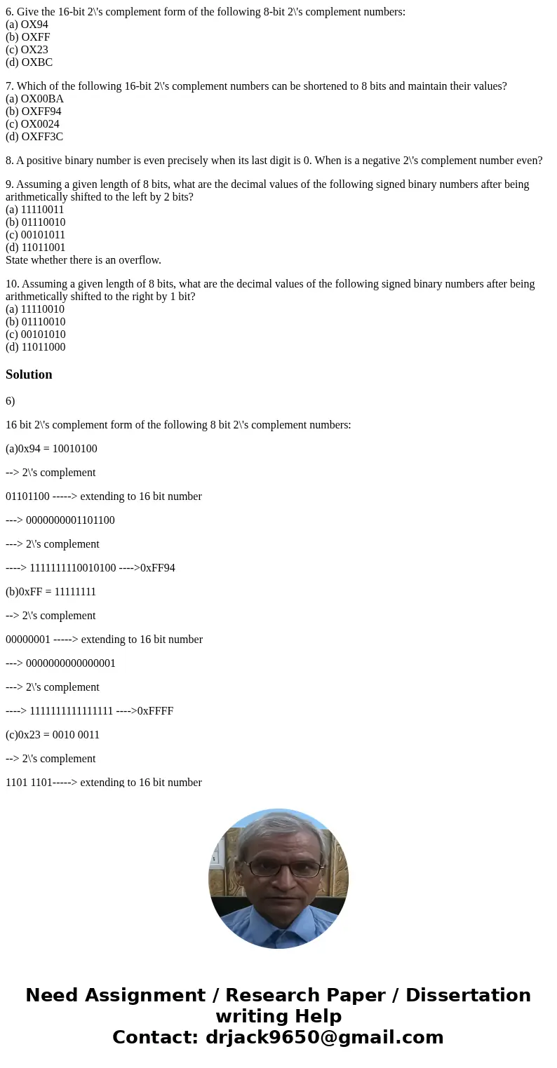 6. Give the 16-bit 2\'s complement form of the following 8-bit 2\'s complement numbers: (a) OX94 (b) OXFF (c) OX23 (d) OXBC 7. Which of the following 16-bit 2\' 6. Give the 16-bit 2\'s complement form of the following 8-bit 2\'s complement numbers: (a) OX94 (b) OXFF (c) OX23 (d) OXBC 7. Which of the following 16-bit 2\'