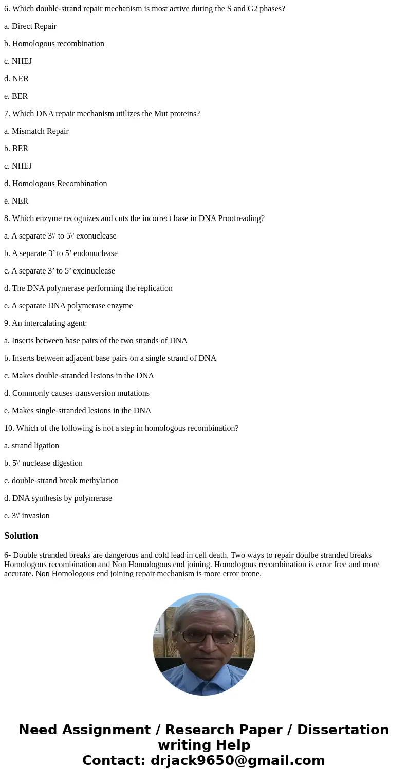 6. Which double-strand repair mechanism is most active during the S and G2 phases? a. Direct Repair b. Homologous recombination c. NHEJ d. NER e. BER 7. Which D 6. Which double-strand repair mechanism is most active during the S and G2 phases? a. Direct Repair b. Homologous recombination c. NHEJ d. NER e. BER 7. Which D