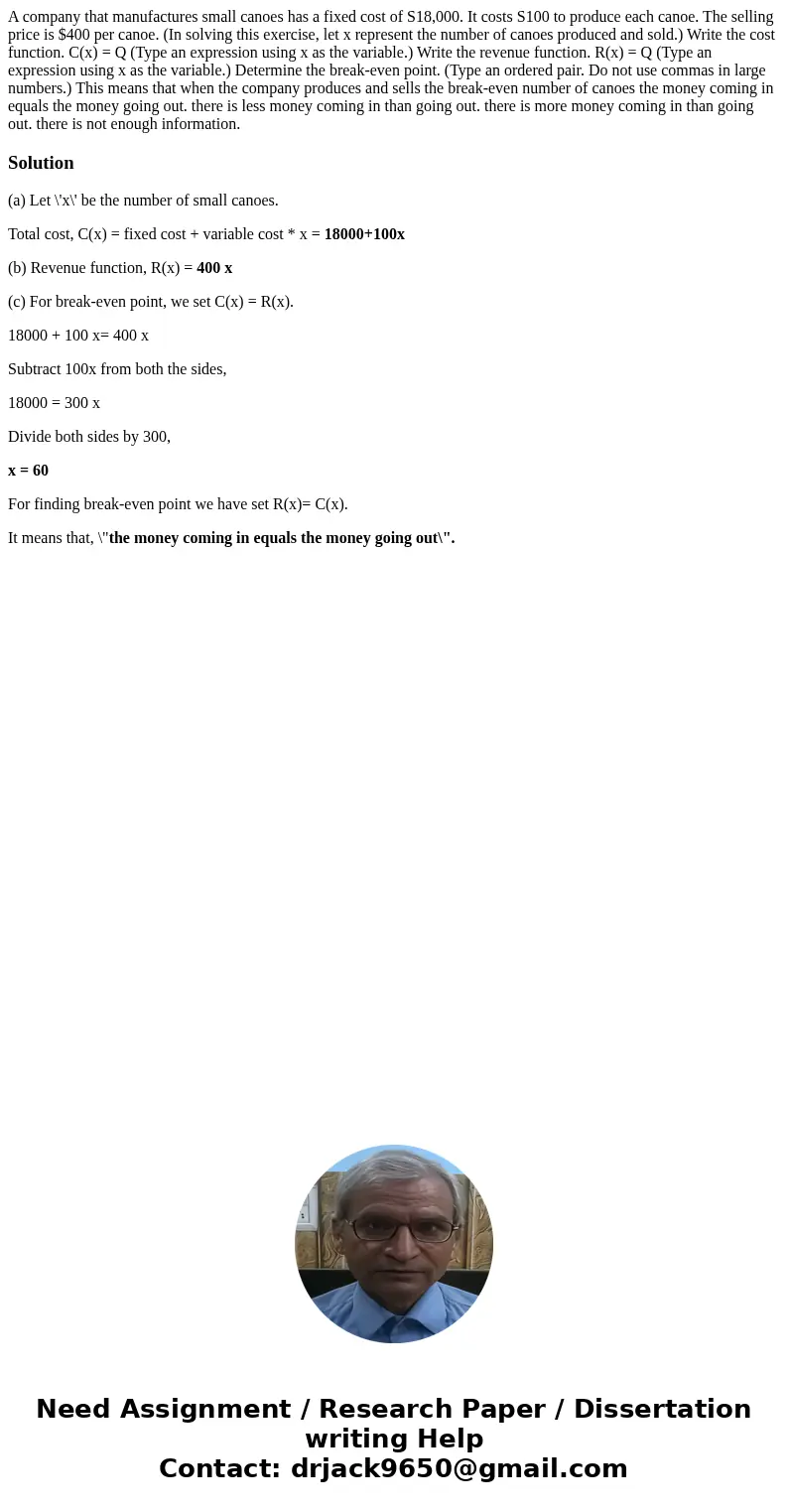 A company that manufactures small canoes has a fixed cost of S18,000. It costs S100 to produce each canoe. The selling price is $400 per canoe. (In solving thi  A company that manufactures small canoes has a fixed cost of S18,000. It costs S100 to produce each canoe. The selling price is $400 per canoe. (In solving thi