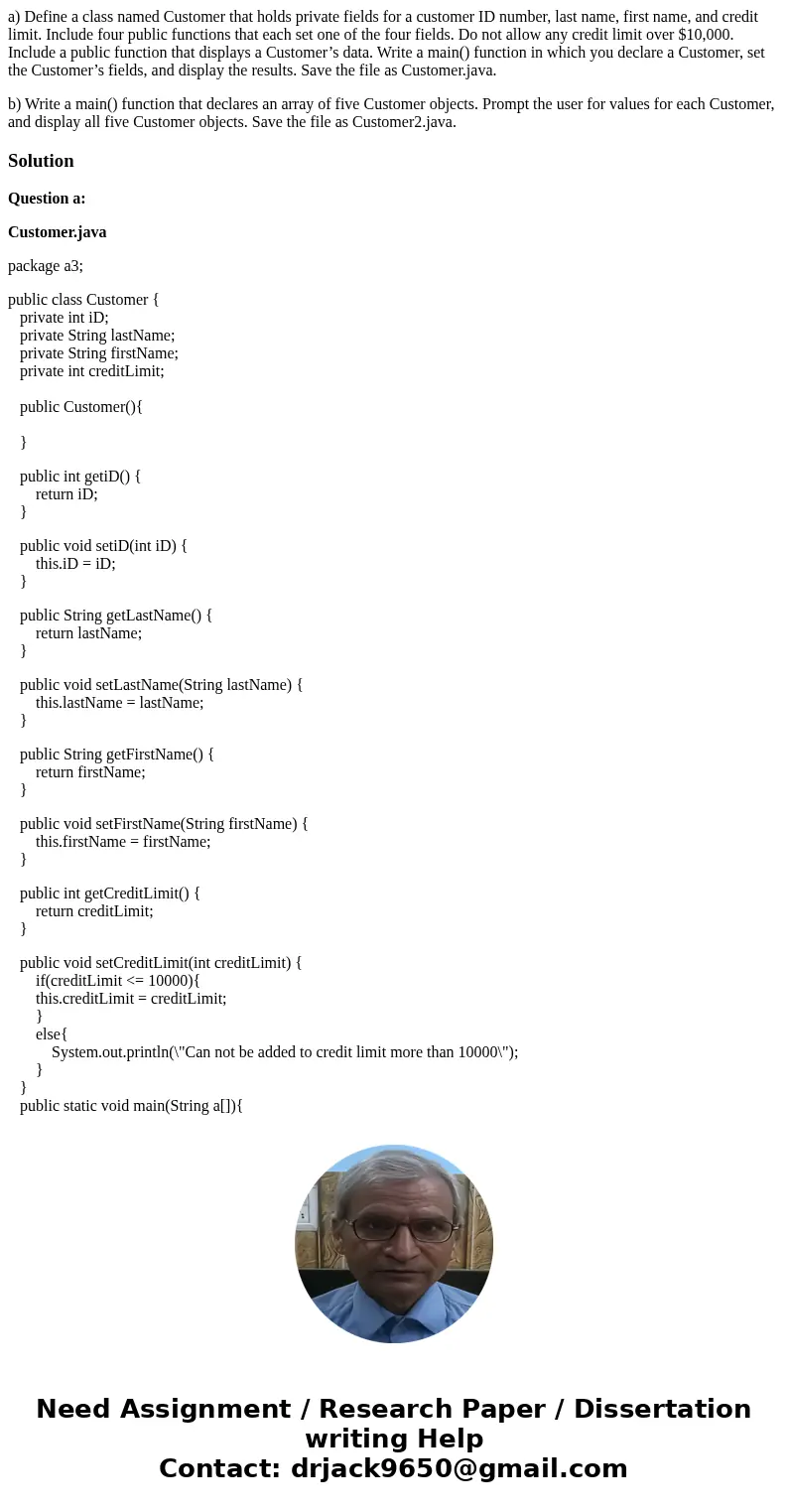 a) Define a class named Customer that holds private fields for a customer ID number, last name, first name, and credit limit. Include four public functions that a) Define a class named Customer that holds private fields for a customer ID number, last name, first name, and credit limit. Include four public functions that