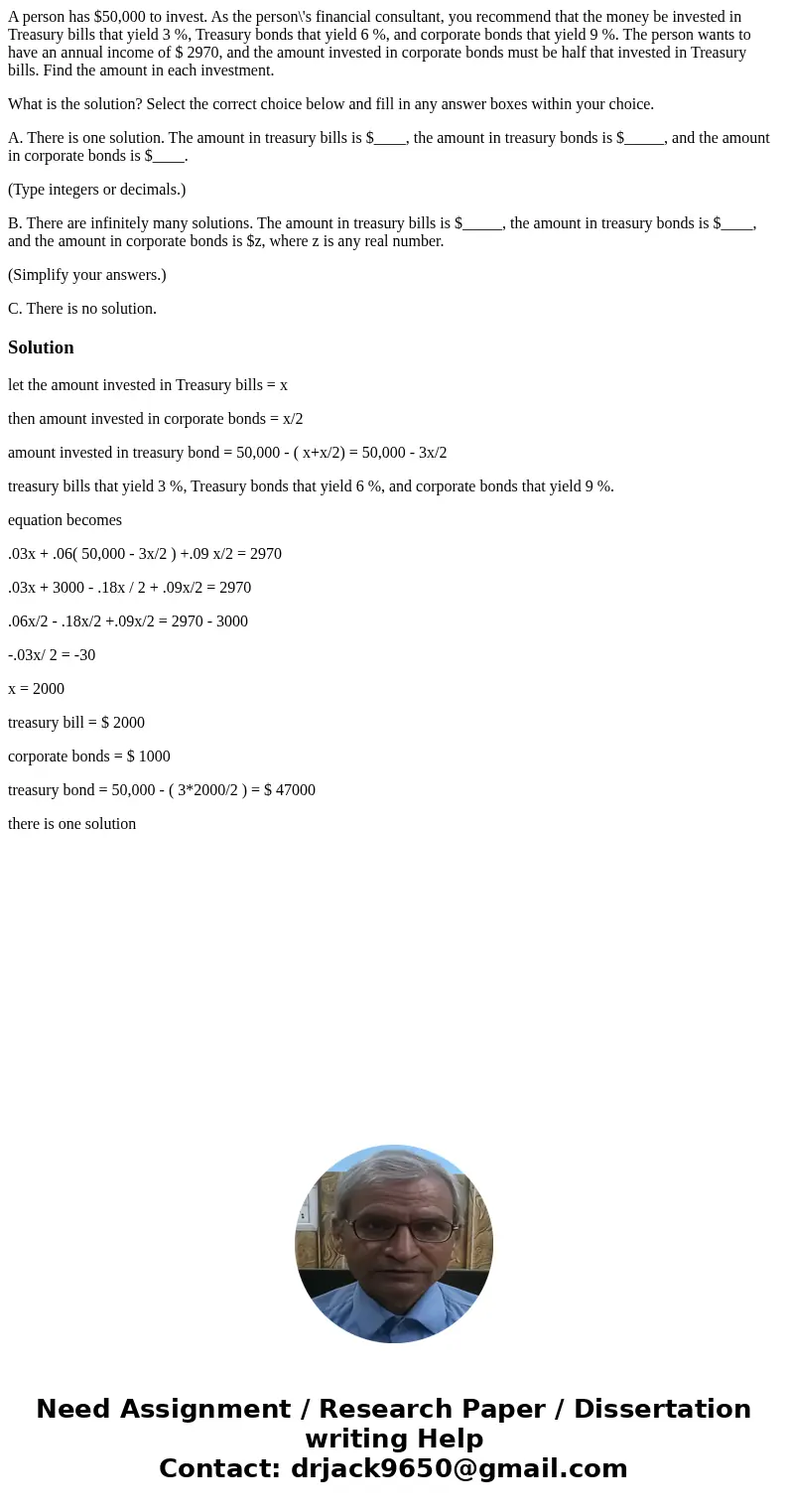 A person has $50,000 to invest. As the person\'s financial consultant, you recommend that the money be invested in Treasury bills that yield 3 %, Treasury bonds A person has $50,000 to invest. As the person\'s financial consultant, you recommend that the money be invested in Treasury bills that yield 3 %, Treasury bonds