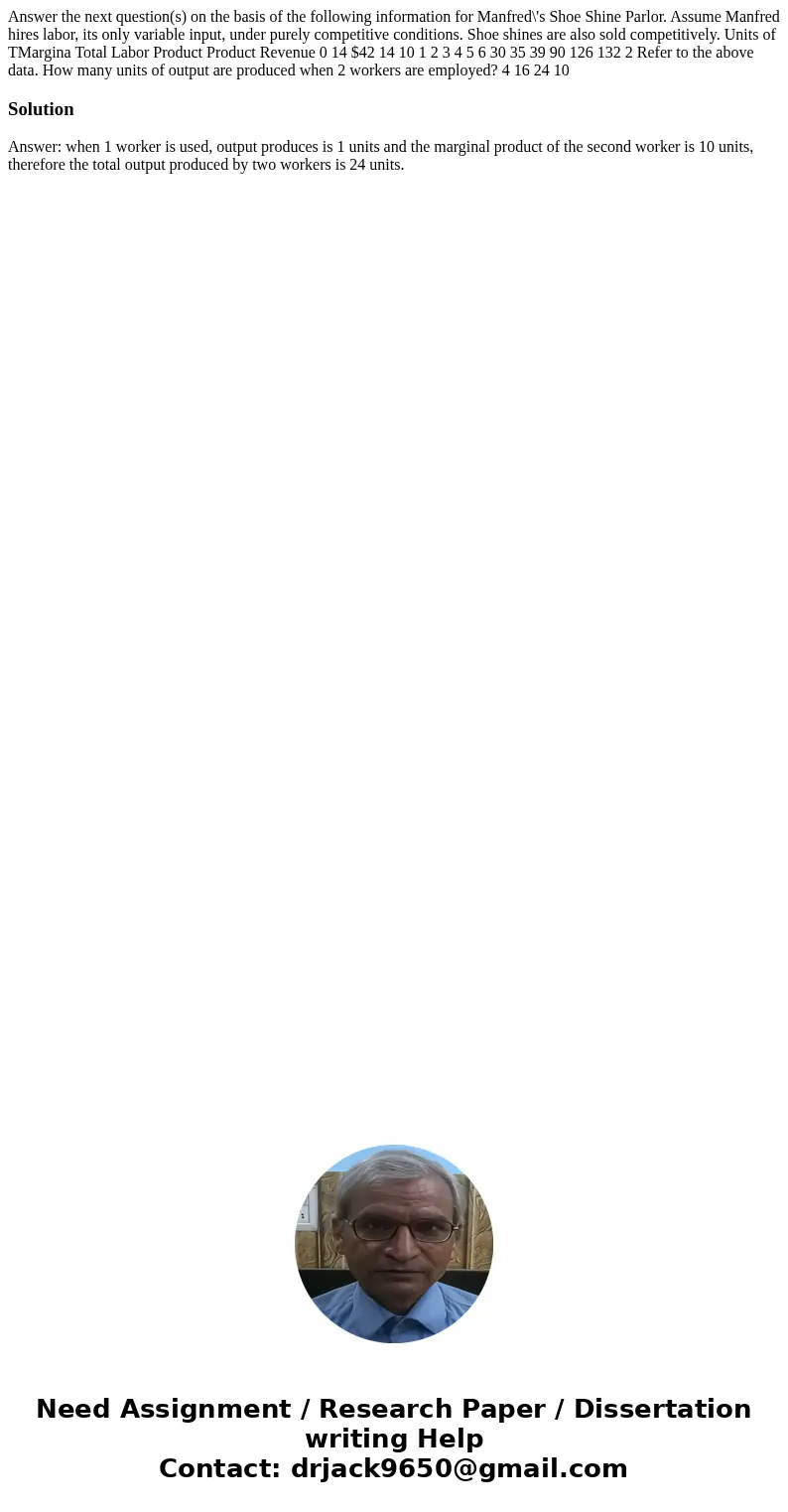 Answer the next question(s) on the basis of the following information for Manfred\'s Shoe Shine Parlor. Assume Manfred hires labor, its only variable input, un  Answer the next question(s) on the basis of the following information for Manfred\'s Shoe Shine Parlor. Assume Manfred hires labor, its only variable input, un