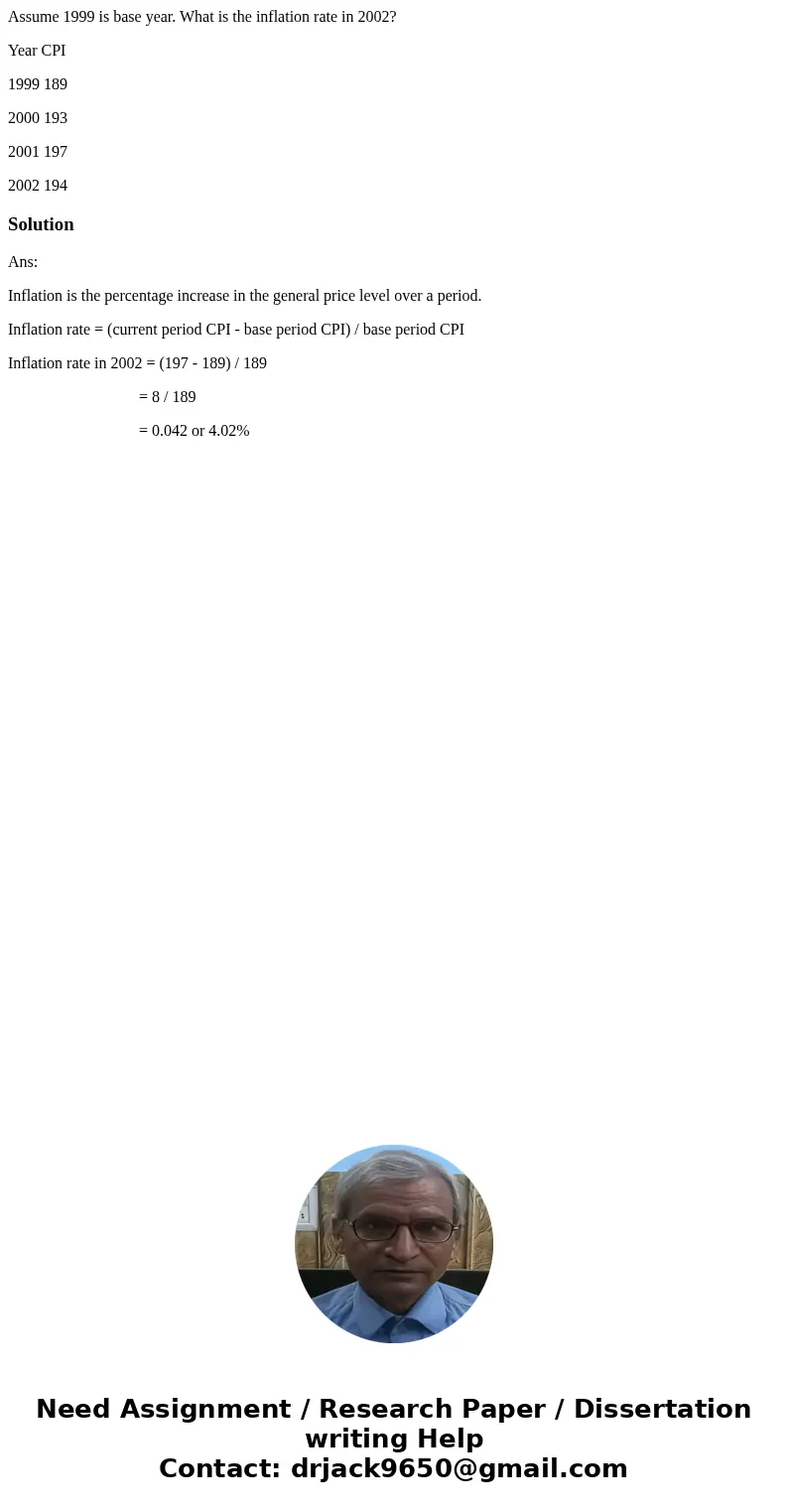 Assume 1999 is base year. What is the inflation rate in 2002? Year CPI 1999 189 2000 193 2001 197 2002 194SolutionAns: Inflation is the percentage increase in t Assume 1999 is base year. What is the inflation rate in 2002? Year CPI 1999 189 2000 193 2001 197 2002 194SolutionAns: Inflation is the percentage increase in t