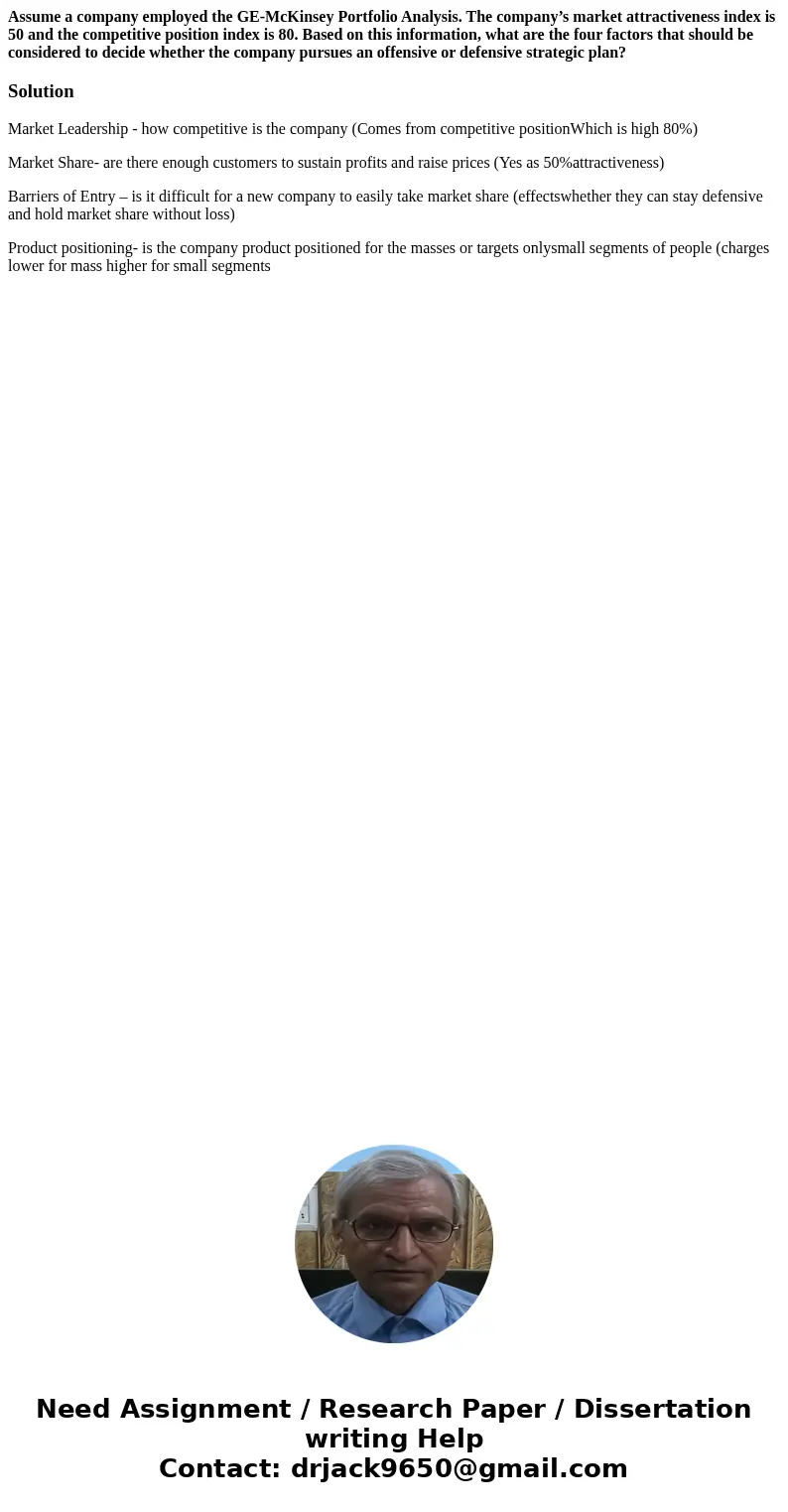 Assume a company employed the GE-McKinsey Portfolio Analysis. The company’s market attractiveness index is 50 and the competitive position index is 80. Based on Assume a company employed the GE-McKinsey Portfolio Analysis. The company’s market attractiveness index is 50 and the competitive position index is 80. Based on