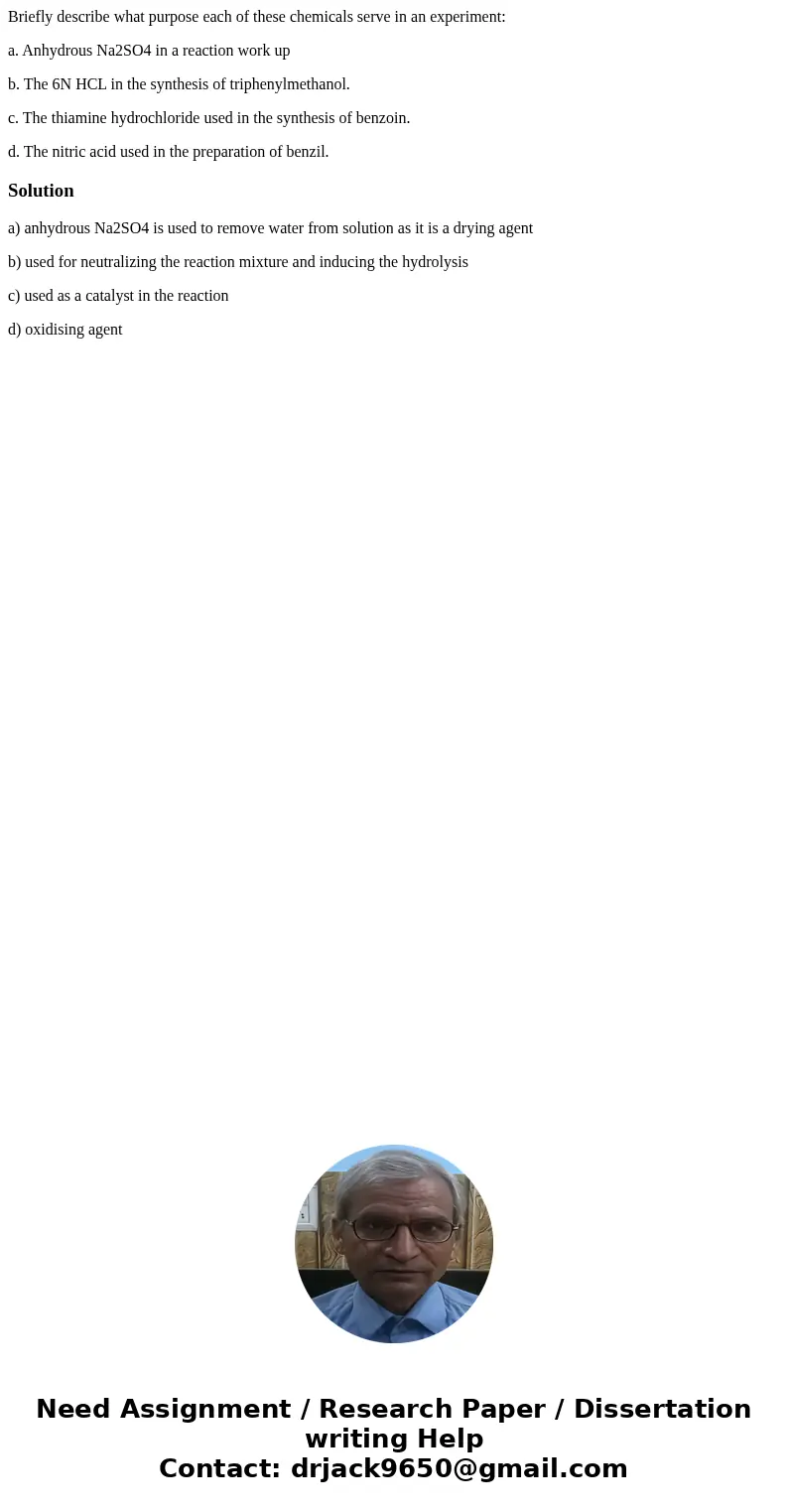 Briefly describe what purpose each of these chemicals serve in an experiment: a. Anhydrous Na2SO4 in a reaction work up b. The 6N HCL in the synthesis of triphe Briefly describe what purpose each of these chemicals serve in an experiment: a. Anhydrous Na2SO4 in a reaction work up b. The 6N HCL in the synthesis of triphe