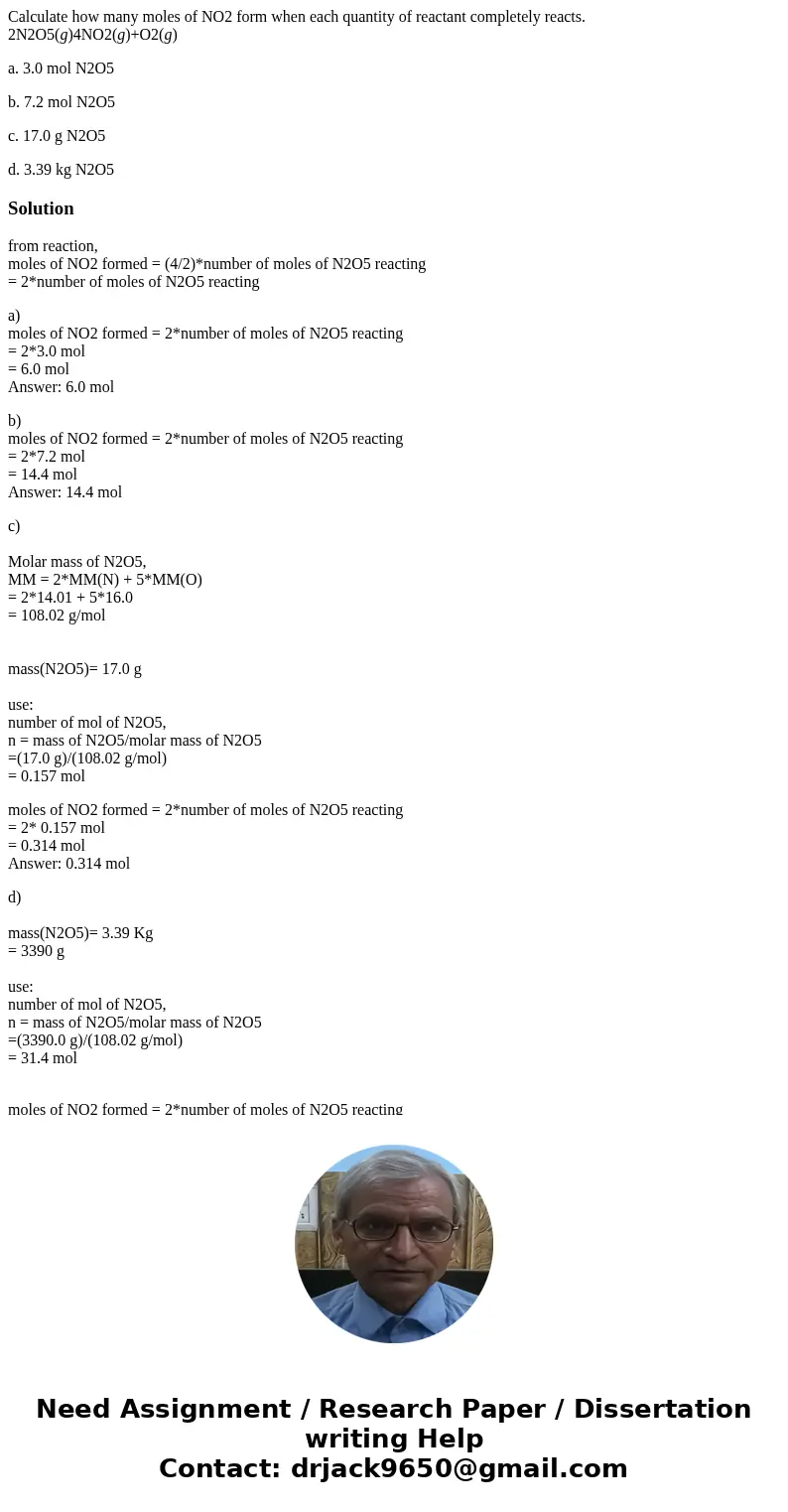 Calculate how many moles of NO2 form when each quantity of reactant completely reacts. 2N2O5(g)4NO2(g)+O2(g) a. 3.0 mol N2O5 b. 7.2 mol N2O5 c. 17.0 g N2O5 d. 3 Calculate how many moles of NO2 form when each quantity of reactant completely reacts. 2N2O5(g)4NO2(g)+O2(g) a. 3.0 mol N2O5 b. 7.2 mol N2O5 c. 17.0 g N2O5 d. 3