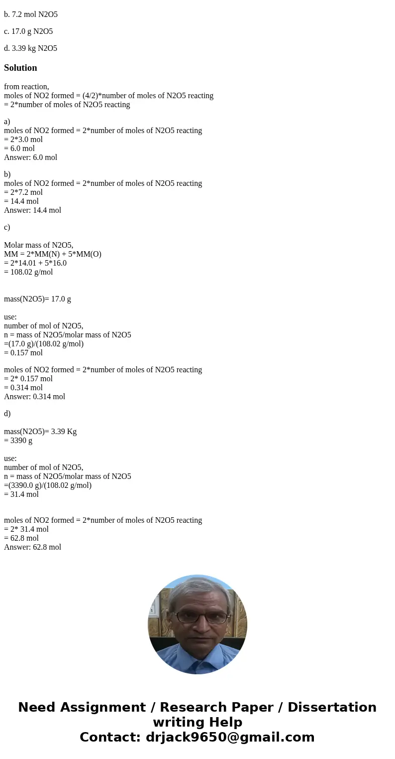 Calculate how many moles of NO2 form when each quantity of reactant completely reacts. 2N2O5(g)4NO2(g)+O2(g) a. 3.0 mol N2O5 b. 7.2 mol N2O5 c. 17.0 g N2O5 d. 3 Calculate how many moles of NO2 form when each quantity of reactant completely reacts. 2N2O5(g)4NO2(g)+O2(g) a. 3.0 mol N2O5 b. 7.2 mol N2O5 c. 17.0 g N2O5 d. 3