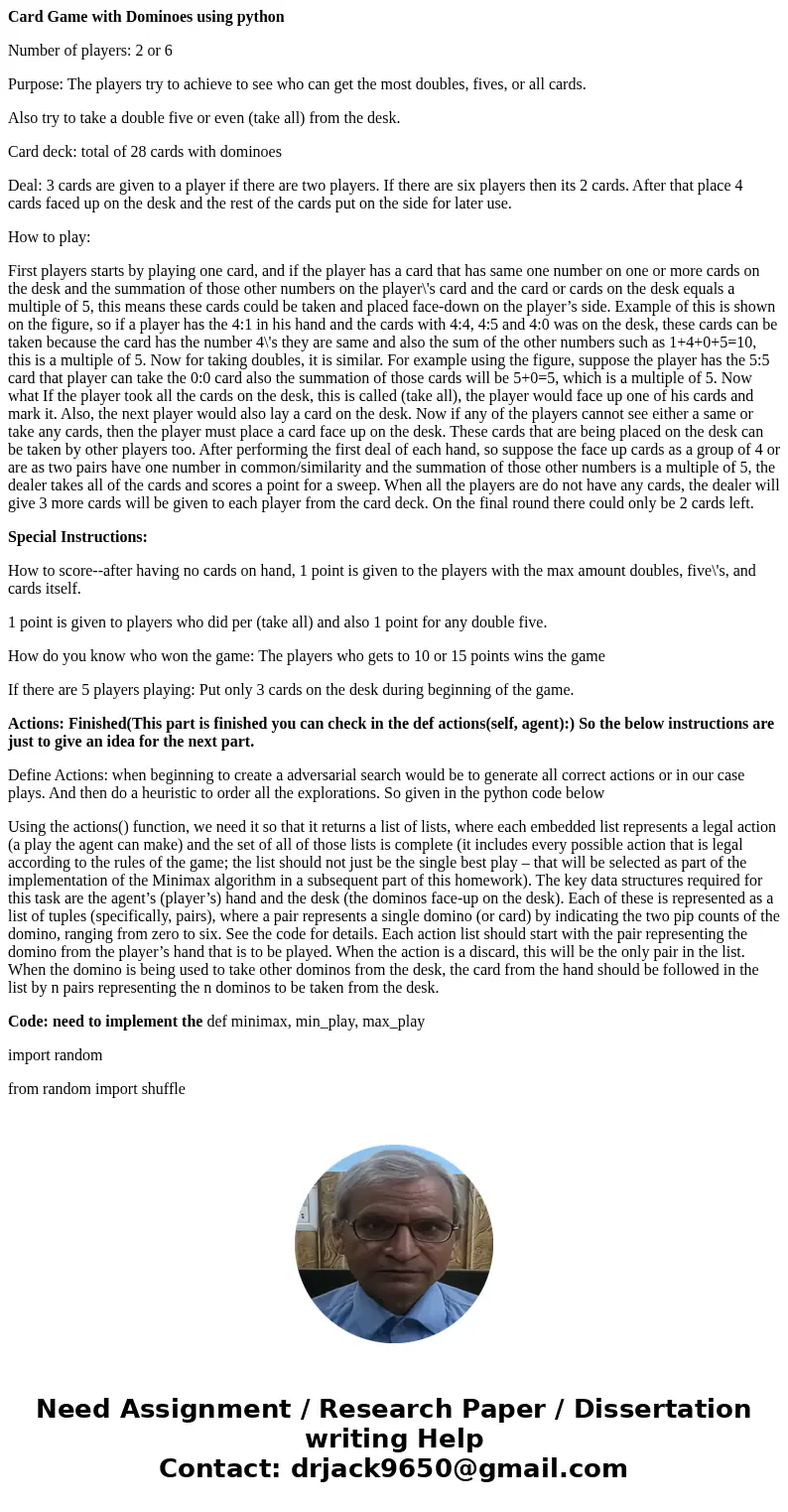 Card Game with Dominoes using python Number of players: 2 or 6 Purpose: The players try to achieve to see who can get the most doubles, fives, or all cards. Als Card Game with Dominoes using python Number of players: 2 or 6 Purpose: The players try to achieve to see who can get the most doubles, fives, or all cards. Als