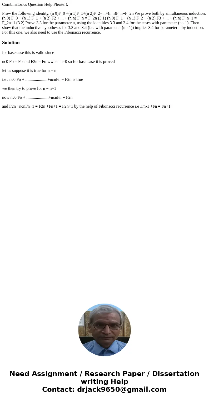 Combinatorics Question Help Please!!: Prow the following identity. (n 0)F_0 +(n 1)F_1+(n 2)F_2+...+(n n)F_n=F_2n We prove both by simultaneous induction. (n 0)  Combinatorics Question Help Please!!: Prow the following identity. (n 0)F_0 +(n 1)F_1+(n 2)F_2+...+(n n)F_n=F_2n We prove both by simultaneous induction. (n 0)