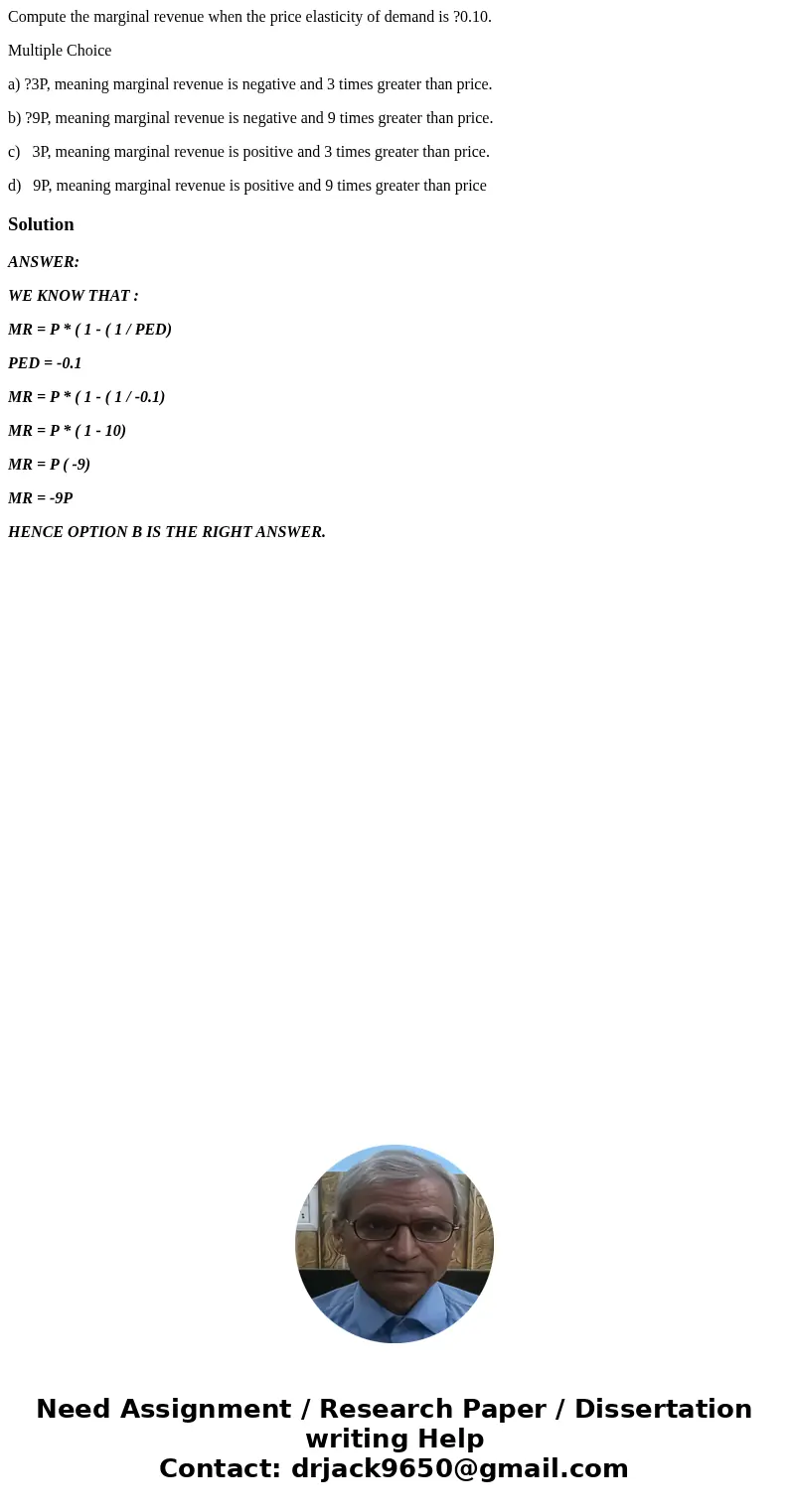 Compute the marginal revenue when the price elasticity of demand is ?0.10. Multiple Choice a) ?3P, meaning marginal revenue is negative and 3 times greater than Compute the marginal revenue when the price elasticity of demand is ?0.10. Multiple Choice a) ?3P, meaning marginal revenue is negative and 3 times greater than