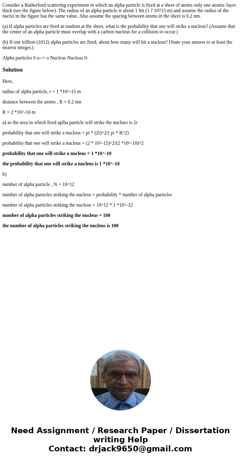 Consider a Rutherford scattering experiment in which an alpha particle is fired at a sheet of atoms only one atomic layer thick (see the figure below). The radi Consider a Rutherford scattering experiment in which an alpha particle is fired at a sheet of atoms only one atomic layer thick (see the figure below). The radi
