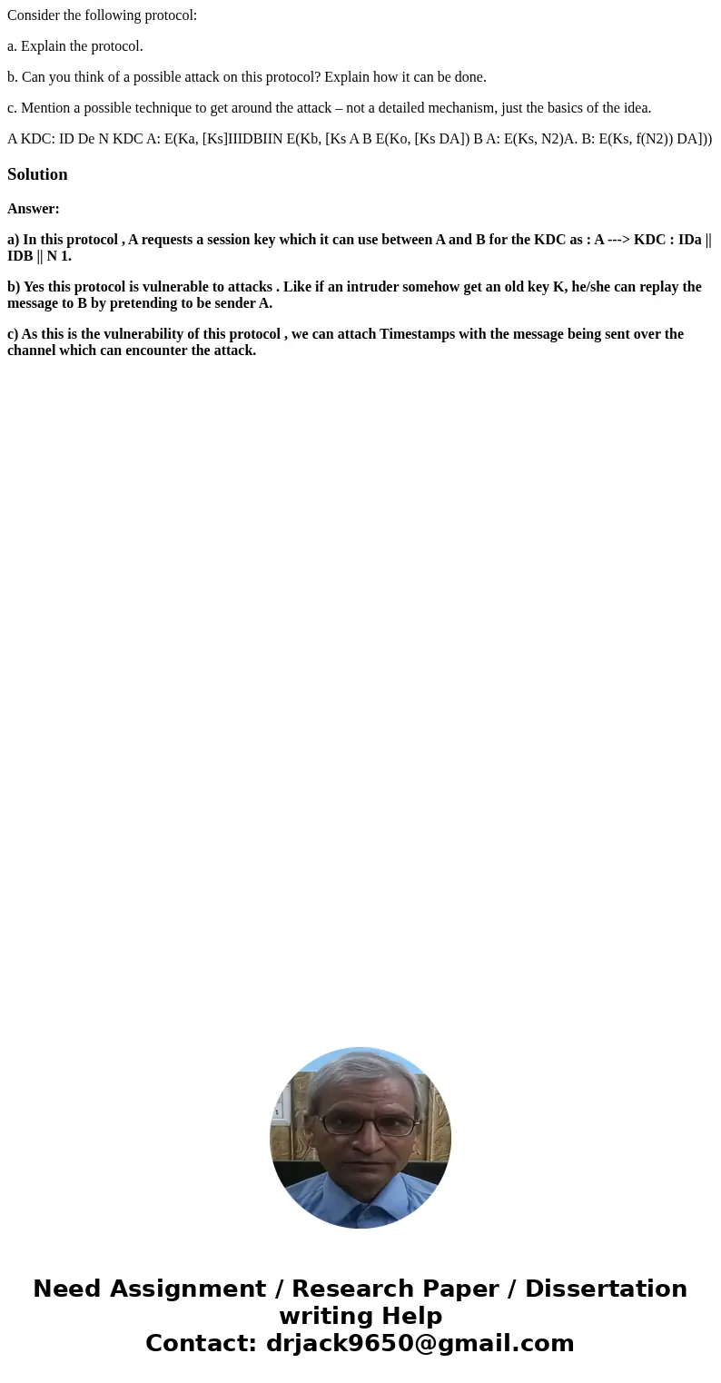 Consider the following protocol: a. Explain the protocol. b. Can you think of a possible attack on this protocol? Explain how it can be done. c. Mention a possi Consider the following protocol: a. Explain the protocol. b. Can you think of a possible attack on this protocol? Explain how it can be done. c. Mention a possi