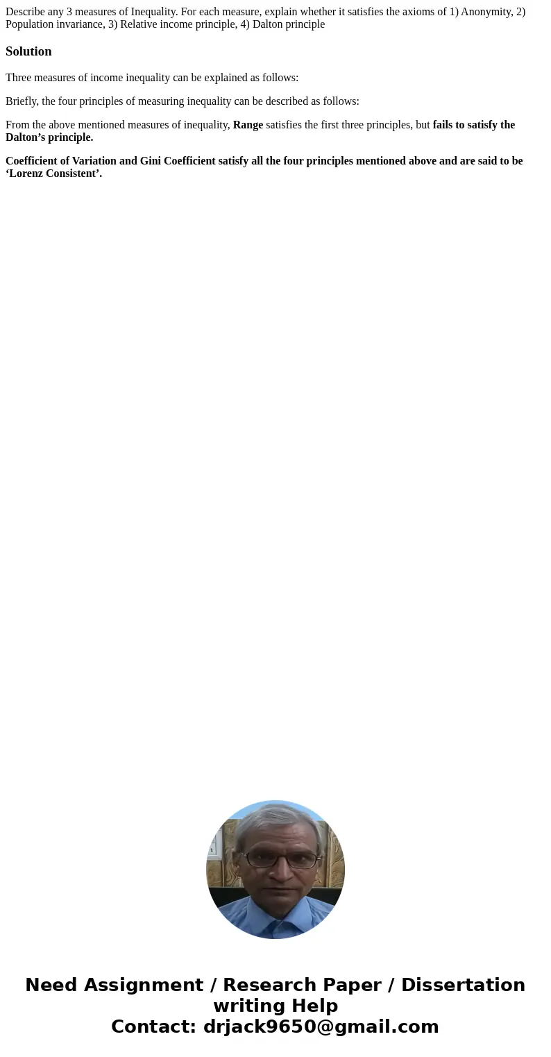 Describe any 3 measures of Inequality. For each measure, explain whether it satisfies the axioms of 1) Anonymity, 2) Population invariance, 3) Relative income p Describe any 3 measures of Inequality. For each measure, explain whether it satisfies the axioms of 1) Anonymity, 2) Population invariance, 3) Relative income p