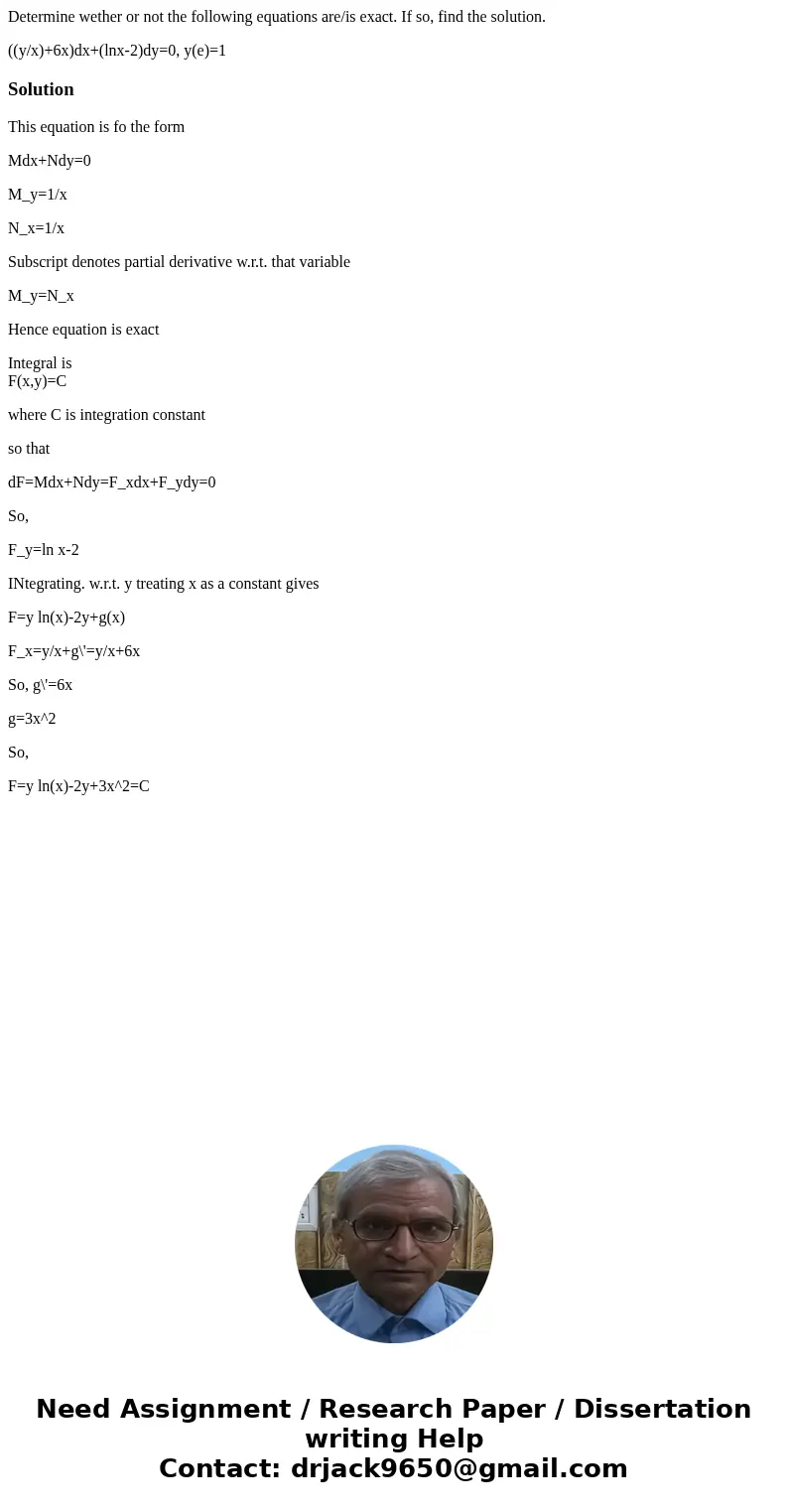 Determine wether or not the following equations are/is exact. If so, find the solution. ((y/x)+6x)dx+(lnx-2)dy=0, y(e)=1SolutionThis equation is fo the form Mdx Determine wether or not the following equations are/is exact. If so, find the solution. ((y/x)+6x)dx+(lnx-2)dy=0, y(e)=1SolutionThis equation is fo the form Mdx