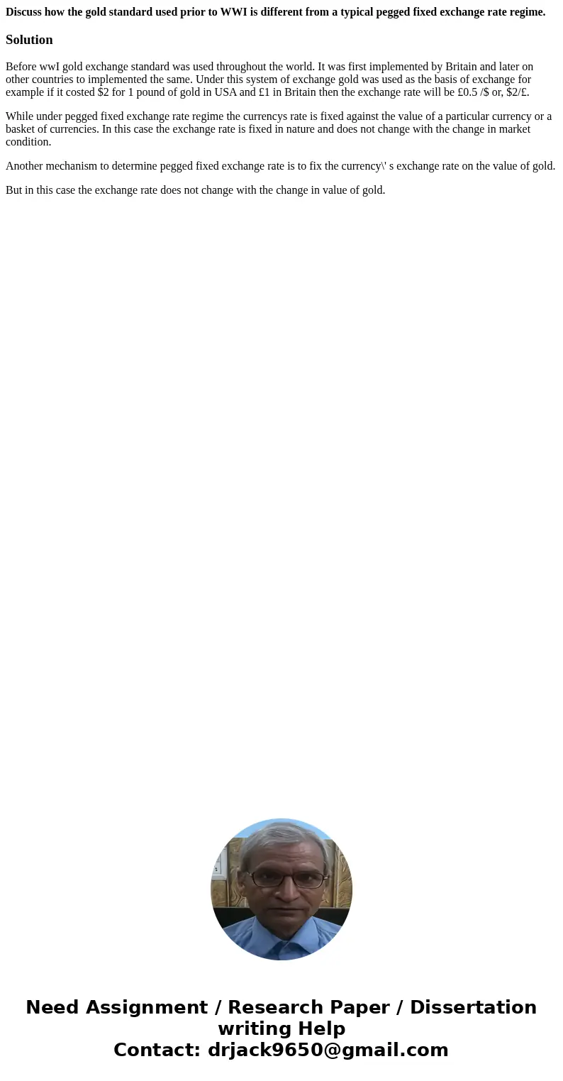 Discuss how the gold standard used prior to WWI is different from a typical pegged fixed exchange rate regime.SolutionBefore wwI gold exchange standard was used Discuss how the gold standard used prior to WWI is different from a typical pegged fixed exchange rate regime.SolutionBefore wwI gold exchange standard was used