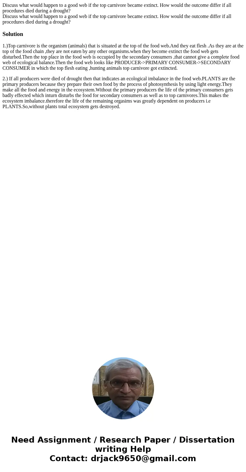 Discuss what would happen to a good web if the top carnivore became extinct. How would the outcome differ if all procedures died during a drought? Discuss what  Discuss what would happen to a good web if the top carnivore became extinct. How would the outcome differ if all procedures died during a drought? Discuss what