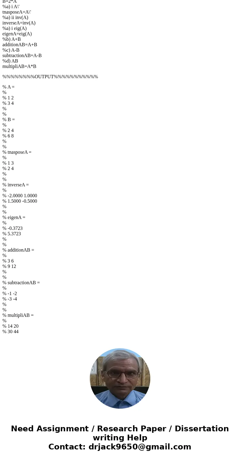  Do it by using Matlab programming.Solution%% MATLAB code%% A=[1,2;3,4] B=2*A %a) i A\' tnasposeA=A\' %a) ii inv(A) inverseA=inv(A) %a) i eig(A) eigenA=eig(A) %