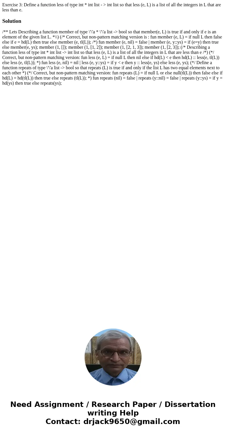 Exercise 3: Define a function less of type int * int list - > int list so that less (e, L) is a list of all the integers in L that are less than e.Solution / Exercise 3: Define a function less of type int * int list - > int list so that less (e, L) is a list of all the integers in L that are less than e.Solution /