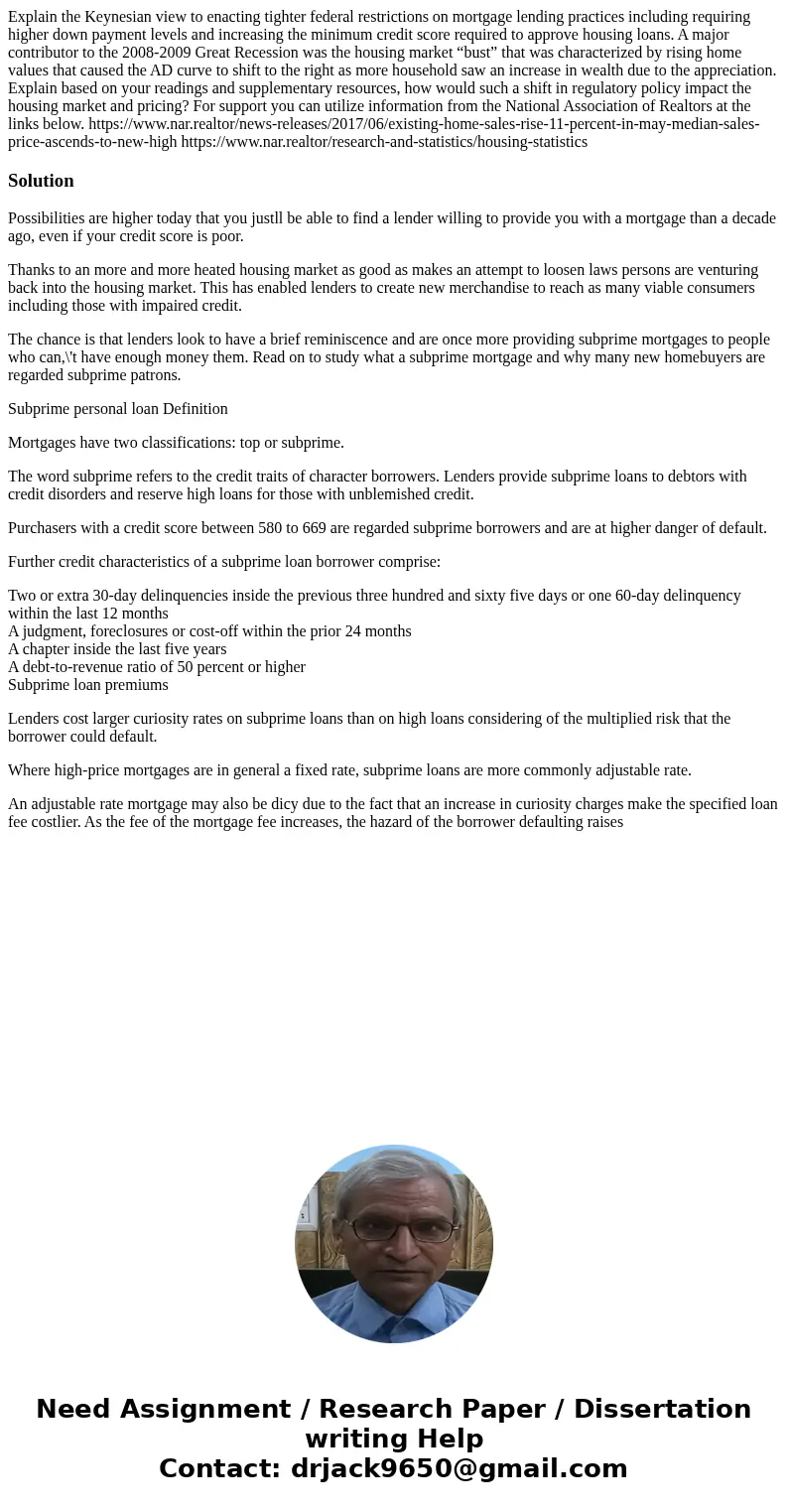 Explain the Keynesian view to enacting tighter federal restrictions on mortgage lending practices including requiring higher down payment levels and increasing  Explain the Keynesian view to enacting tighter federal restrictions on mortgage lending practices including requiring higher down payment levels and increasing