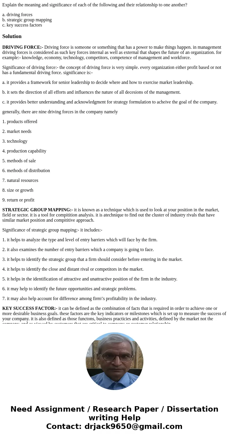 Explain the meaning and significance of each of the following and their relationship to one another? a. driving forces b. strategic group mapping c. key success Explain the meaning and significance of each of the following and their relationship to one another? a. driving forces b. strategic group mapping c. key success