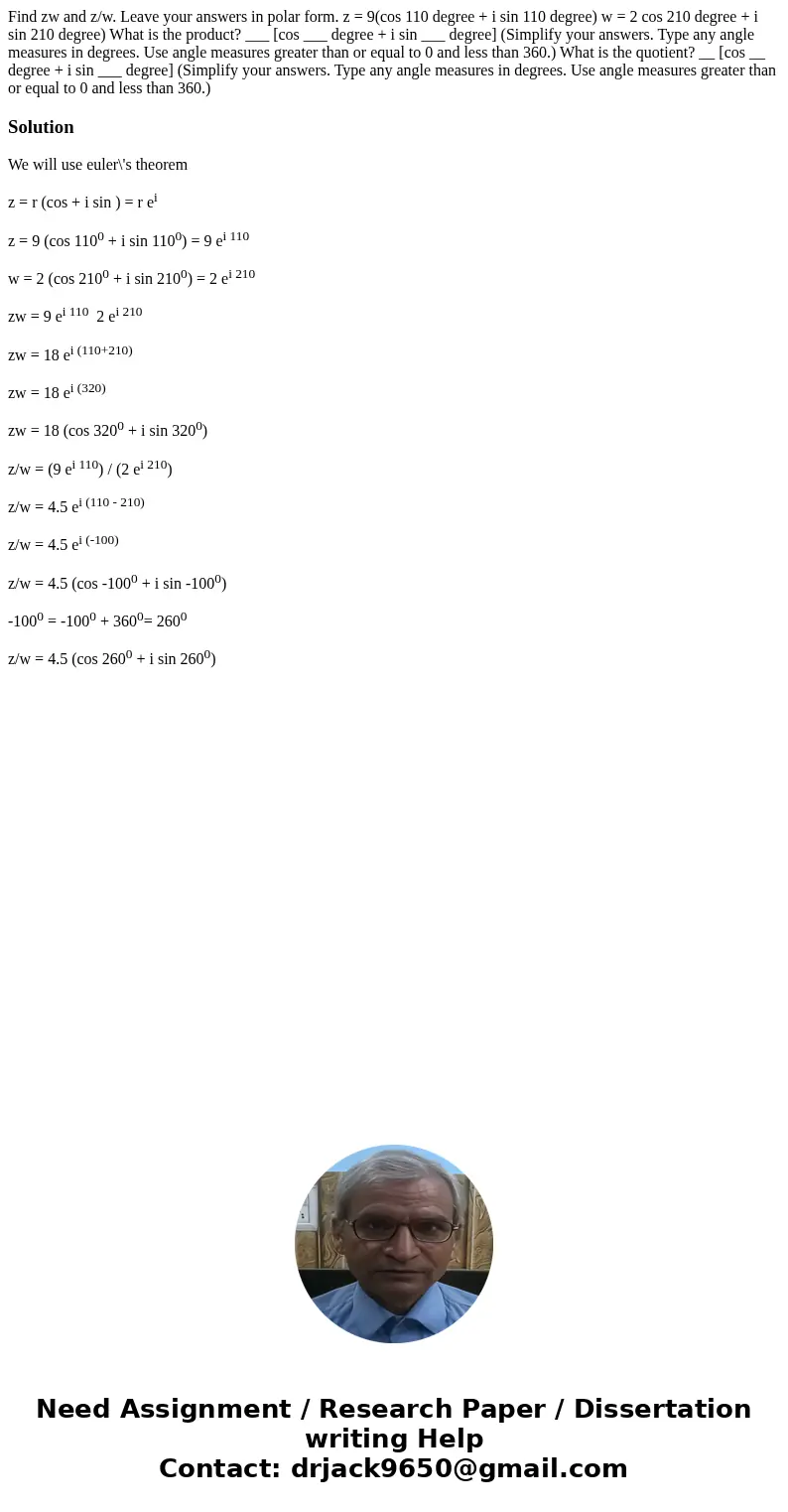 Find zw and z/w. Leave your answers in polar form. z = 9(cos 110 degree + i sin 110 degree) w = 2 cos 210 degree + i sin 210 degree) What is the product? ___ [  Find zw and z/w. Leave your answers in polar form. z = 9(cos 110 degree + i sin 110 degree) w = 2 cos 210 degree + i sin 210 degree) What is the product? ___ [