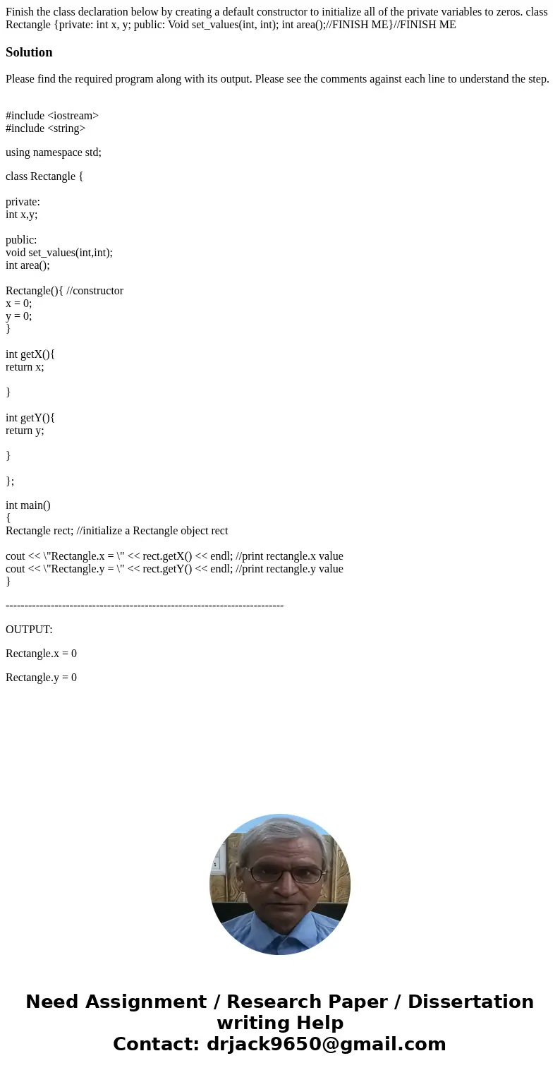 Finish the class declaration below by creating a default constructor to initialize all of the private variables to zeros. class Rectangle {private: int x, y; p  Finish the class declaration below by creating a default constructor to initialize all of the private variables to zeros. class Rectangle {private: int x, y; p