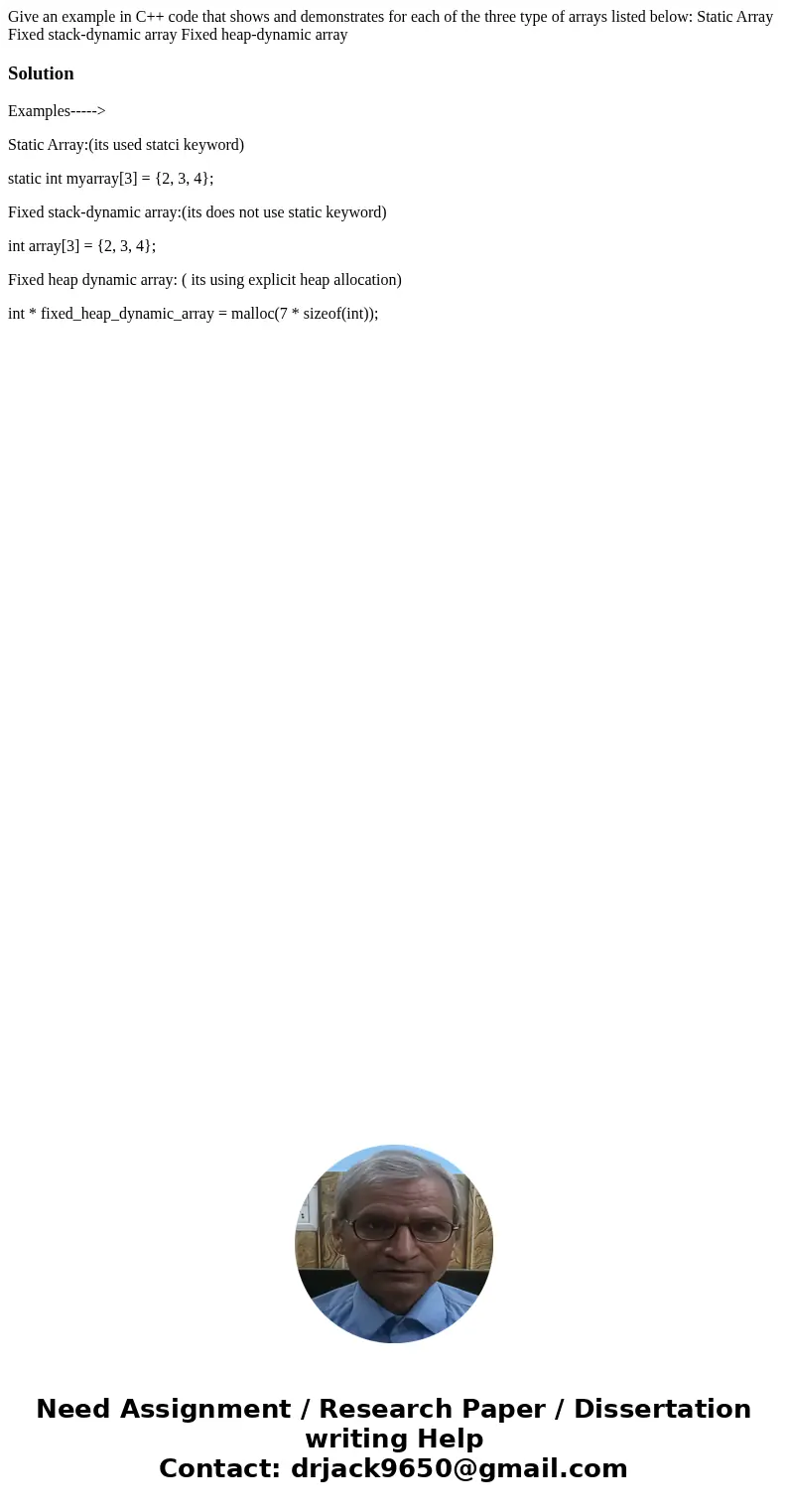Give an example in C++ code that shows and demonstrates for each of the three type of arrays listed below: Static Array Fixed stack-dynamic array Fixed heap-dy  Give an example in C++ code that shows and demonstrates for each of the three type of arrays listed below: Static Array Fixed stack-dynamic array Fixed heap-dy
