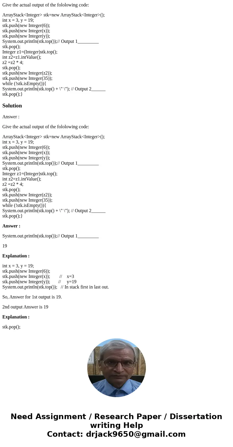 Give the actual output of the fololowing code: ArrayStack<Integer> stk=new ArrayStack<Integer>(); int x = 3, y = 19; stk.push(new Integer(6)); stk.p Give the actual output of the fololowing code: ArrayStack<Integer> stk=new ArrayStack<Integer>(); int x = 3, y = 19; stk.push(new Integer(6)); stk.p