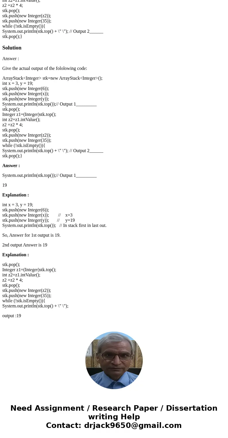 Give the actual output of the fololowing code: ArrayStack<Integer> stk=new ArrayStack<Integer>(); int x = 3, y = 19; stk.push(new Integer(6)); stk.p Give the actual output of the fololowing code: ArrayStack<Integer> stk=new ArrayStack<Integer>(); int x = 3, y = 19; stk.push(new Integer(6)); stk.p