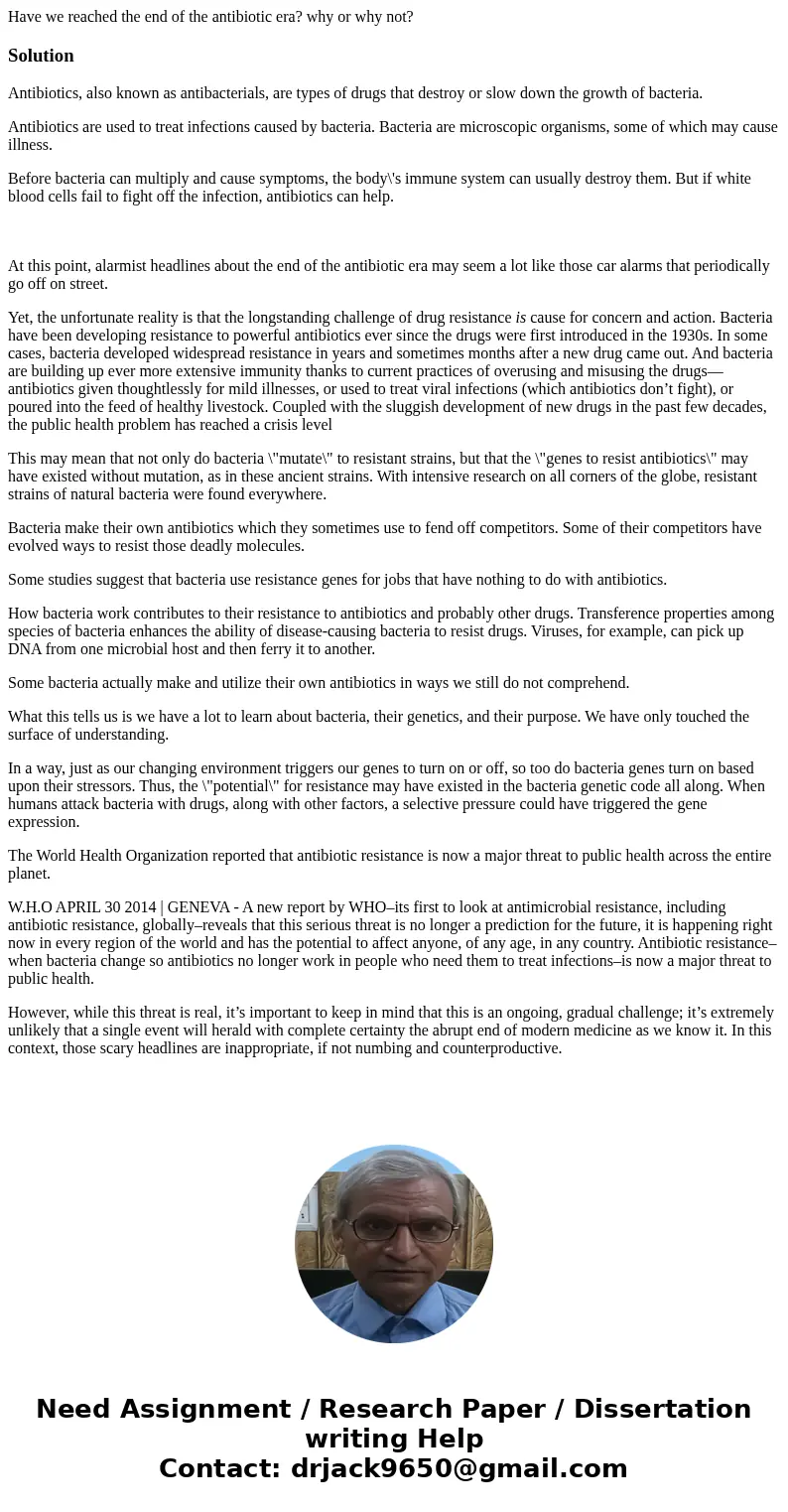 Have we reached the end of the antibiotic era? why or why not?SolutionAntibiotics, also known as antibacterials, are types of drugs that destroy or slow down th Have we reached the end of the antibiotic era? why or why not?SolutionAntibiotics, also known as antibacterials, are types of drugs that destroy or slow down th