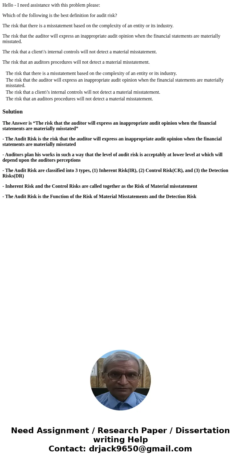 Hello - I need assistance with this problem please: Which of the following is the best definition for audit risk? The risk that there is a misstatement based on Hello - I need assistance with this problem please: Which of the following is the best definition for audit risk? The risk that there is a misstatement based on