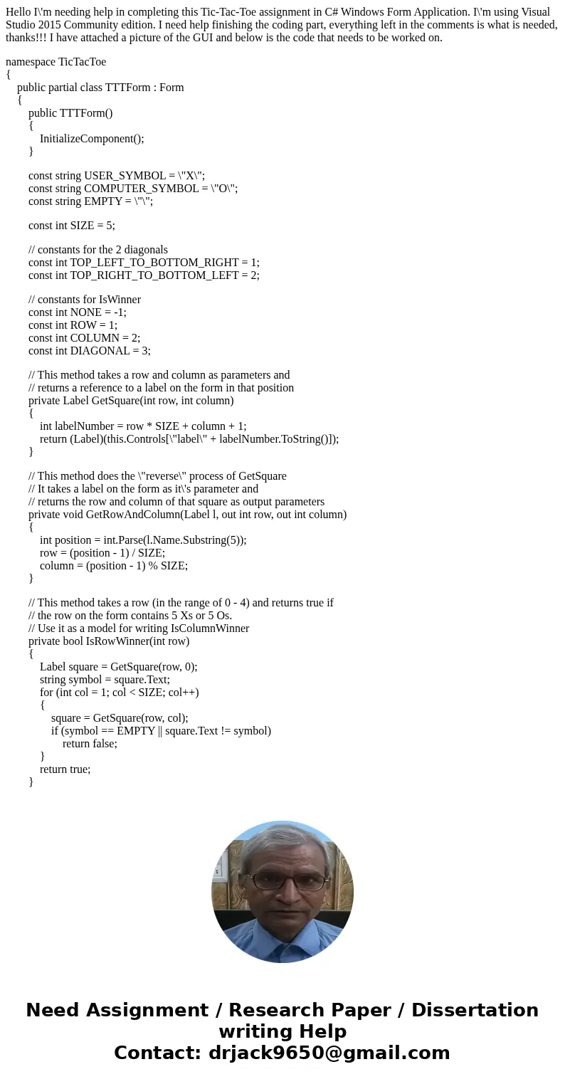 Hello I\'m needing help in completing this Tic-Tac-Toe assignment in C# Windows Form Application. I\'m using Visual Studio 2015 Community edition. I need help f Hello I\'m needing help in completing this Tic-Tac-Toe assignment in C# Windows Form Application. I\'m using Visual Studio 2015 Community edition. I need help f