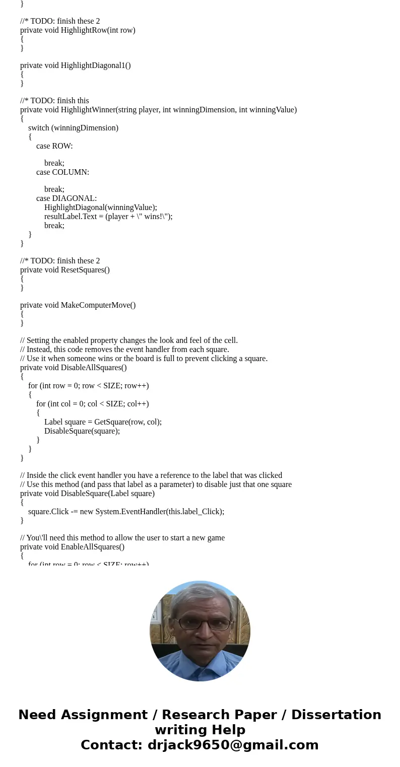 Hello I\'m needing help in completing this Tic-Tac-Toe assignment in C# Windows Form Application. I\'m using Visual Studio 2015 Community edition. I need help f Hello I\'m needing help in completing this Tic-Tac-Toe assignment in C# Windows Form Application. I\'m using Visual Studio 2015 Community edition. I need help f