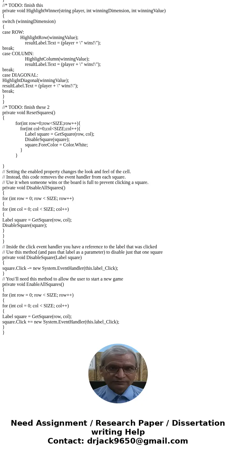 Hello I\'m needing help in completing this Tic-Tac-Toe assignment in C# Windows Form Application. I\'m using Visual Studio 2015 Community edition. I need help f Hello I\'m needing help in completing this Tic-Tac-Toe assignment in C# Windows Form Application. I\'m using Visual Studio 2015 Community edition. I need help f