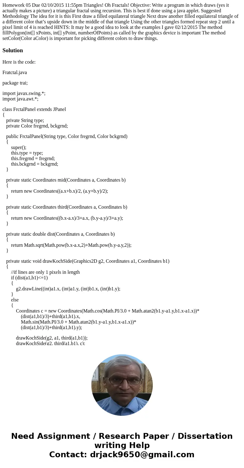 Homework 05 Due 02/10/2015 11:55pm Triangles! Oh Fractals! Objective: Write a program in which draws (yes it actually makes a picture) a triangular fractal usin Homework 05 Due 02/10/2015 11:55pm Triangles! Oh Fractals! Objective: Write a program in which draws (yes it actually makes a picture) a triangular fractal usin