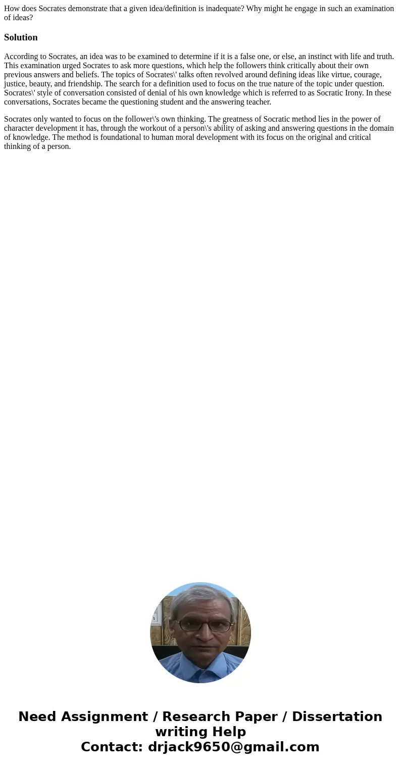 How does Socrates demonstrate that a given idea/definition is inadequate? Why might he engage in such an examination of ideas?SolutionAccording to Socrates, an  How does Socrates demonstrate that a given idea/definition is inadequate? Why might he engage in such an examination of ideas?SolutionAccording to Socrates, an