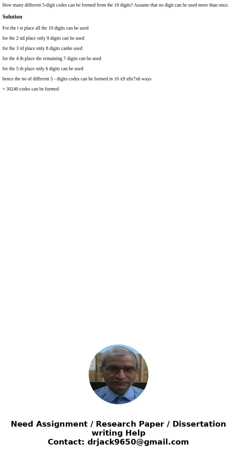 How many different 5-digit codes can be formed from the 10 digits? Assume that no digit can be used more than once.SolutionFor the i st place all the 10 digits  How many different 5-digit codes can be formed from the 10 digits? Assume that no digit can be used more than once.SolutionFor the i st place all the 10 digits
